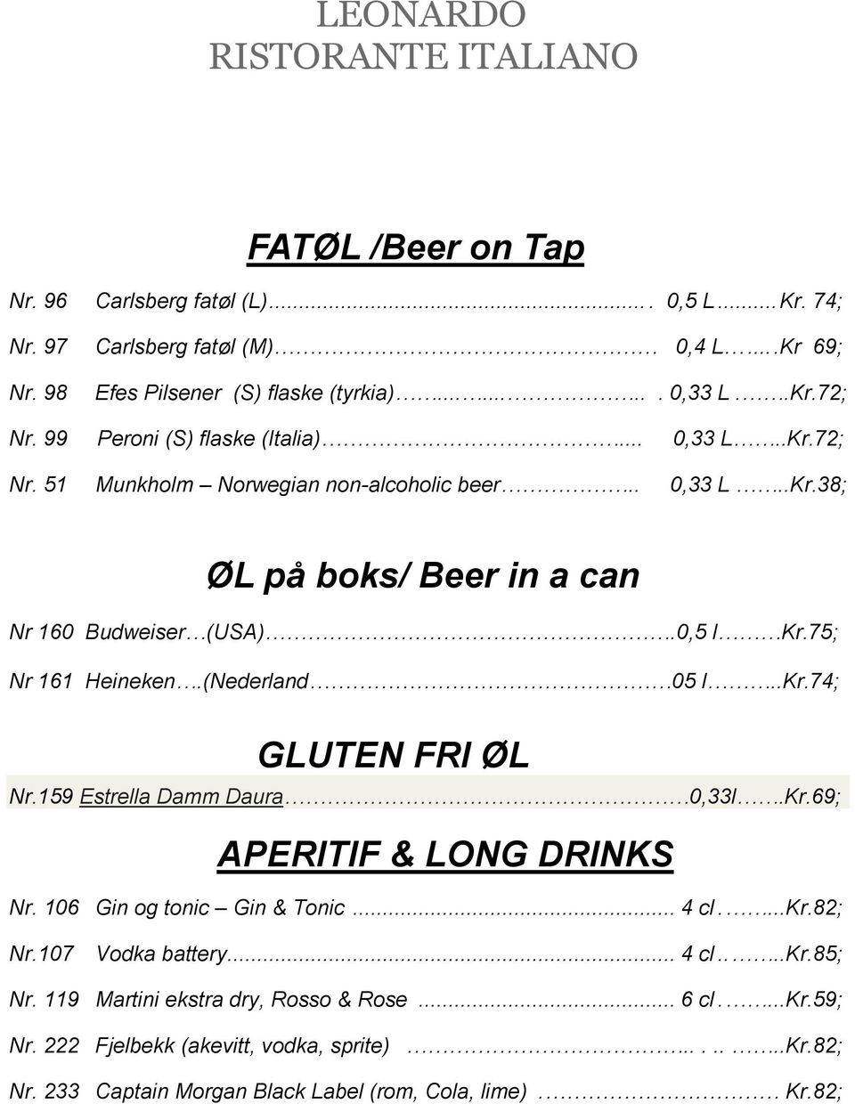 75; Nr 161 Heineken.(Nederland 05 l..kr.74; GLUTEN FRI ØL Nr.159 Estrella Damm Daura 0,33l.Kr.69; APERITIF & LONG DRINKS Nr. 106 Gin og tonic Gin & Tonic... 4 cl....kr.82; Nr.