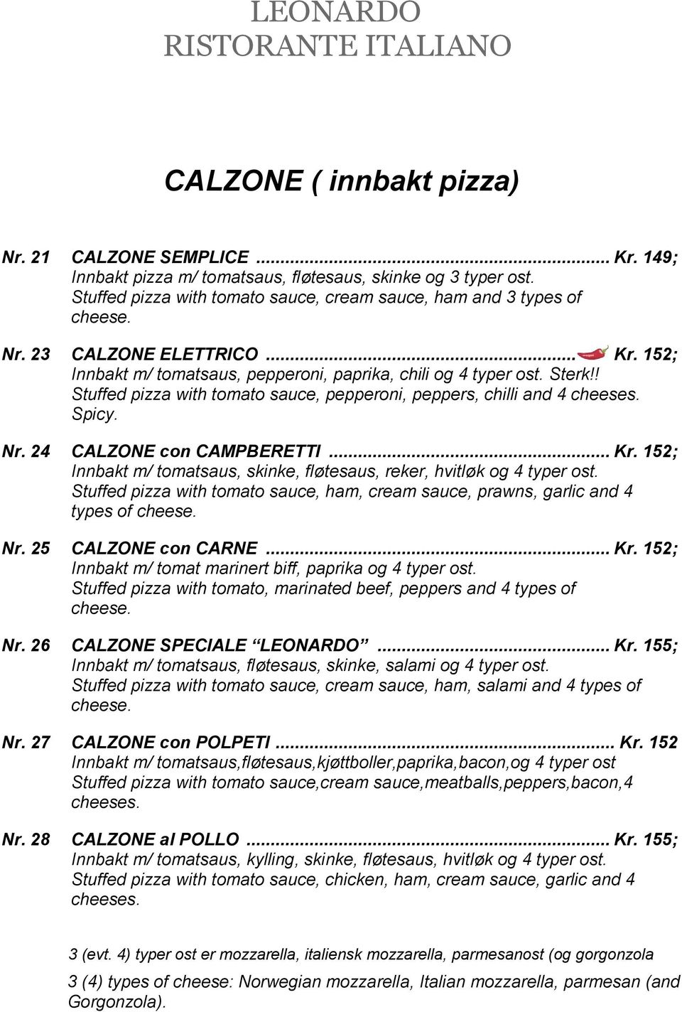 .. Kr. 152; Innbakt m/ tomatsaus, skinke, fløtesaus, reker, hvitløk og 4 typer ost. Stuffed pizza with tomato sauce, ham, cream sauce, prawns, garlic and 4 types of cheese. Nr. 25 CALZONE con CARNE.