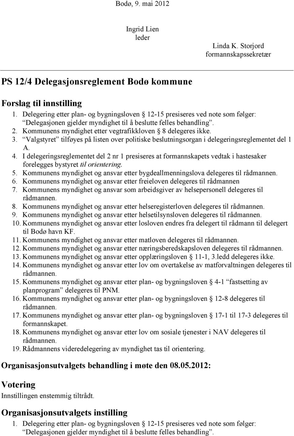 Kommunens myndighet etter vegtrafikkloven 8 delegeres ikke. 3. Valgstyret tilføyes på listen over politiske beslutningsorgan i delegeringsreglementet del 1 A. 4.