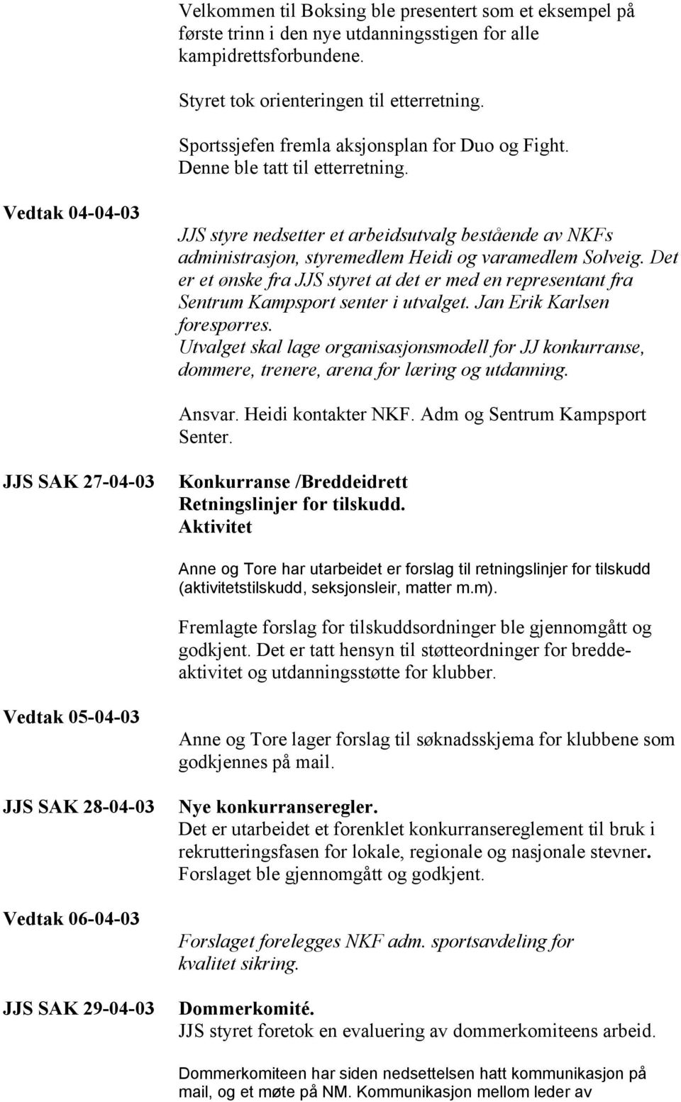 Vedtak 04-04-03 JJS styre nedsetter et arbeidsutvalg bestående av NKFs administrasjon, styremedlem Heidi og varamedlem Solveig.