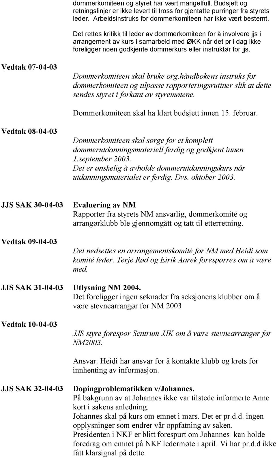 Vedtak 07-04-03 Dommerkomiteen skal bruke org.håndbokens instruks for dommerkomiteen og tilpasse rapporteringsrutiner slik at dette sendes styret i forkant av styremøtene.