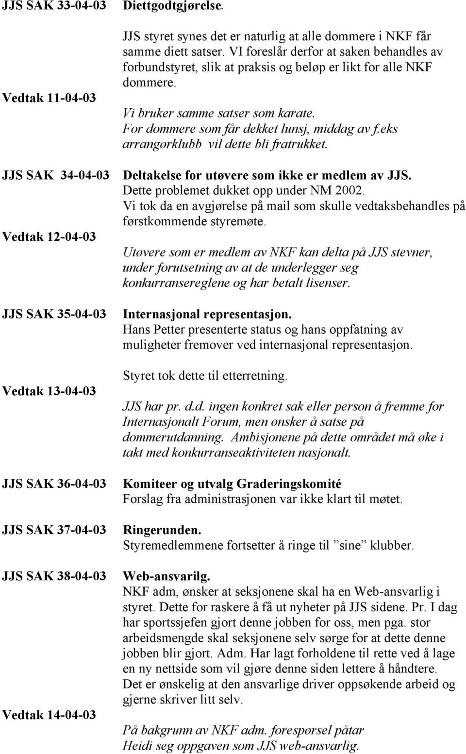 eks arrangørklubb vil dette bli fratrukket. JJS SAK 34-04-03 Deltakelse for utøvere som ikke er medlem av JJS. Dette problemet dukket opp under NM 2002.