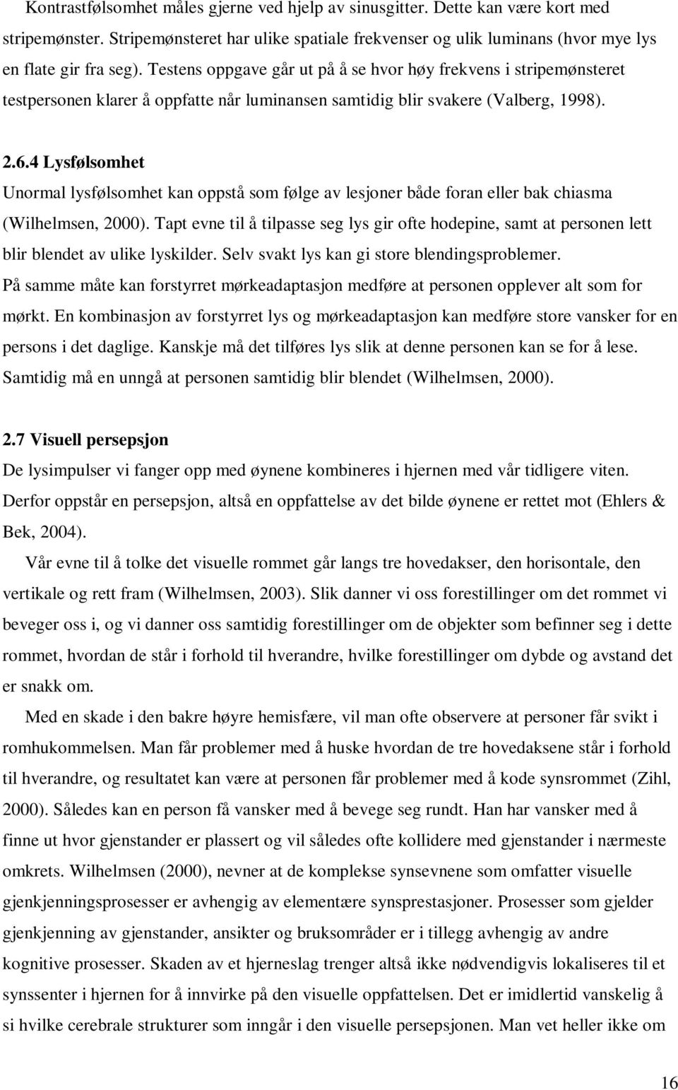 4 Lysfølsomhet Unormal lysfølsomhet kan oppstå som følge av lesjoner både foran eller bak chiasma (Wilhelmsen, 2000).