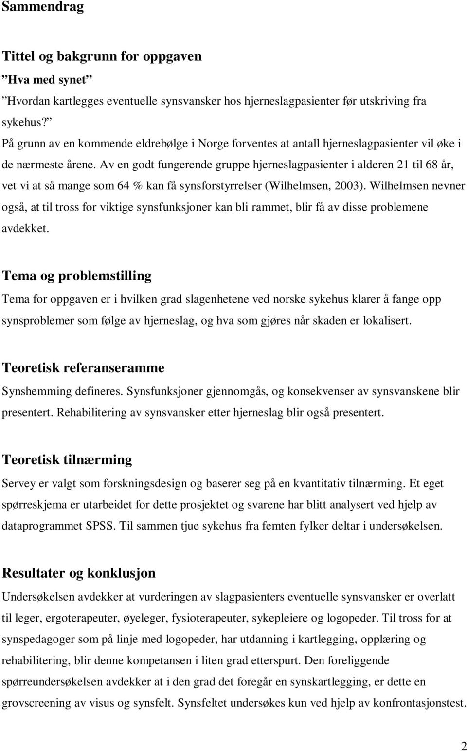 Av en godt fungerende gruppe hjerneslagpasienter i alderen 21 til 68 år, vet vi at så mange som 64 % kan få synsforstyrrelser (Wilhelmsen, 2003).