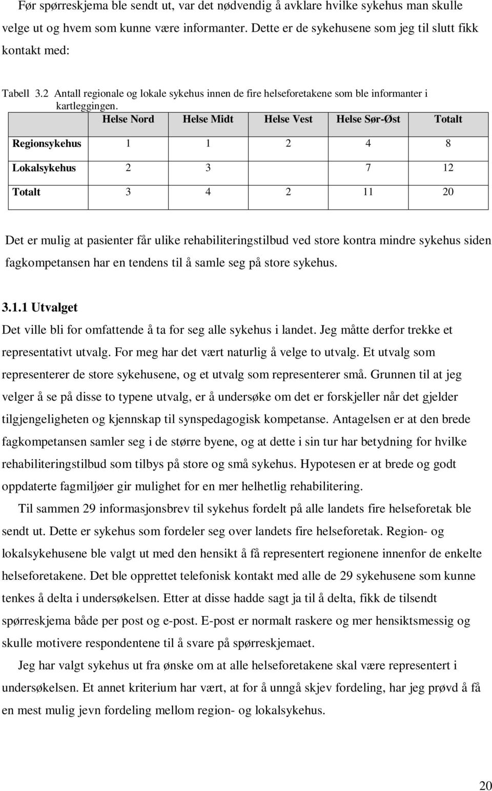 Helse Nord Helse Midt Helse Vest Helse Sør-Øst Totalt Regionsykehus 1 1 2 4 8 Lokalsykehus 2 3 7 12 Totalt 3 4 2 11 20 Det er mulig at pasienter får ulike rehabiliteringstilbud ved store kontra