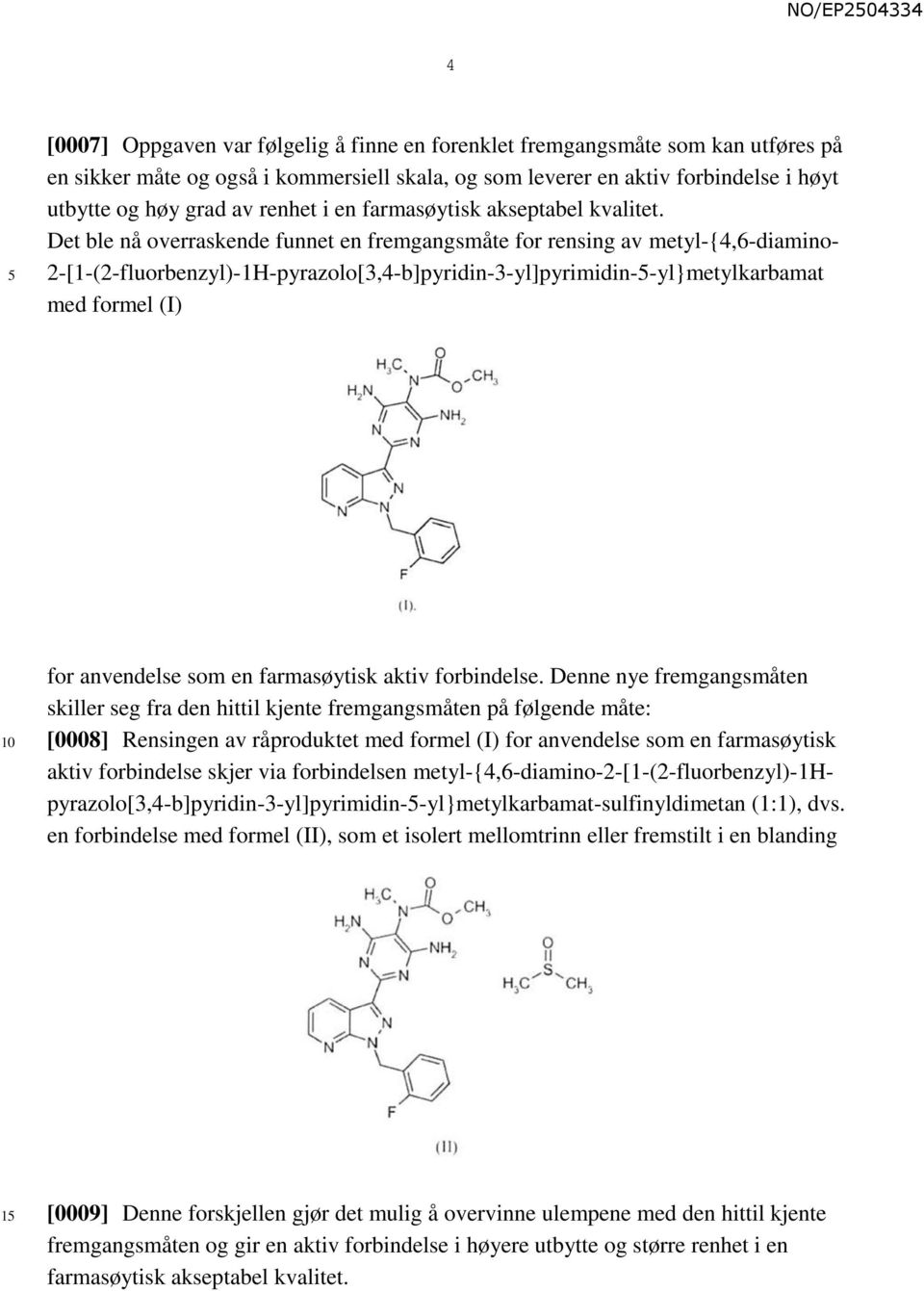 Det ble nå overraskende funnet en fremgangsmåte for rensing av metyl-{4,6-diamino- 2-[1-(2-fluorbenzyl)-1H-pyrazolo[3,4-b]pyridin-3-yl]pyrimidin--yl}metylkarbamat med formel (I) for anvendelse som en
