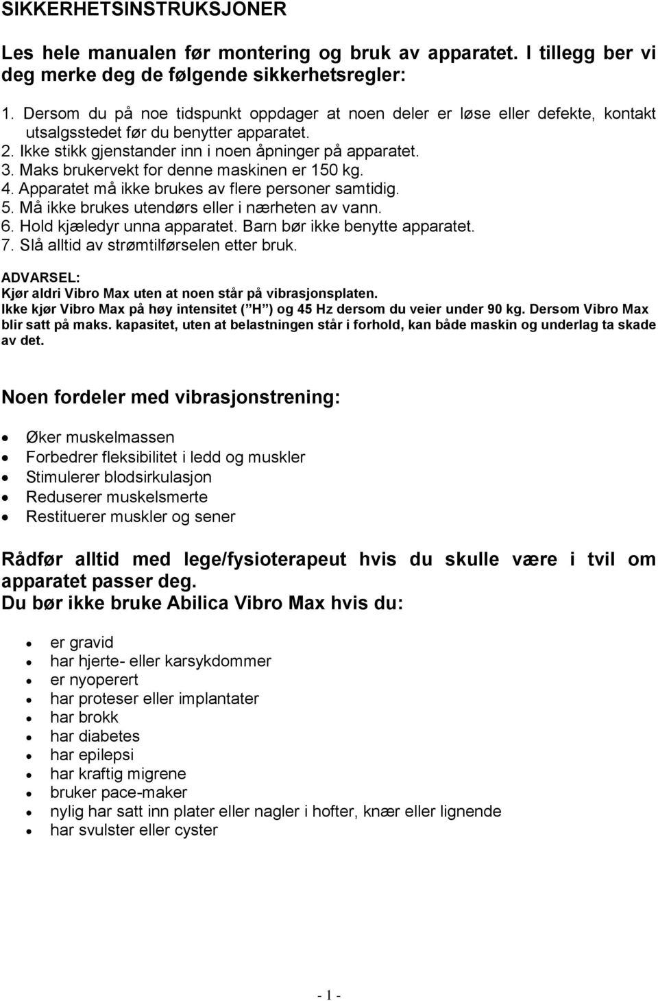 Maks brukervekt for denne maskinen er 150 kg. 4. Apparatet må ikke brukes av flere personer samtidig. 5. Må ikke brukes utendørs eller i nærheten av vann. 6. Hold kjæledyr unna apparatet.