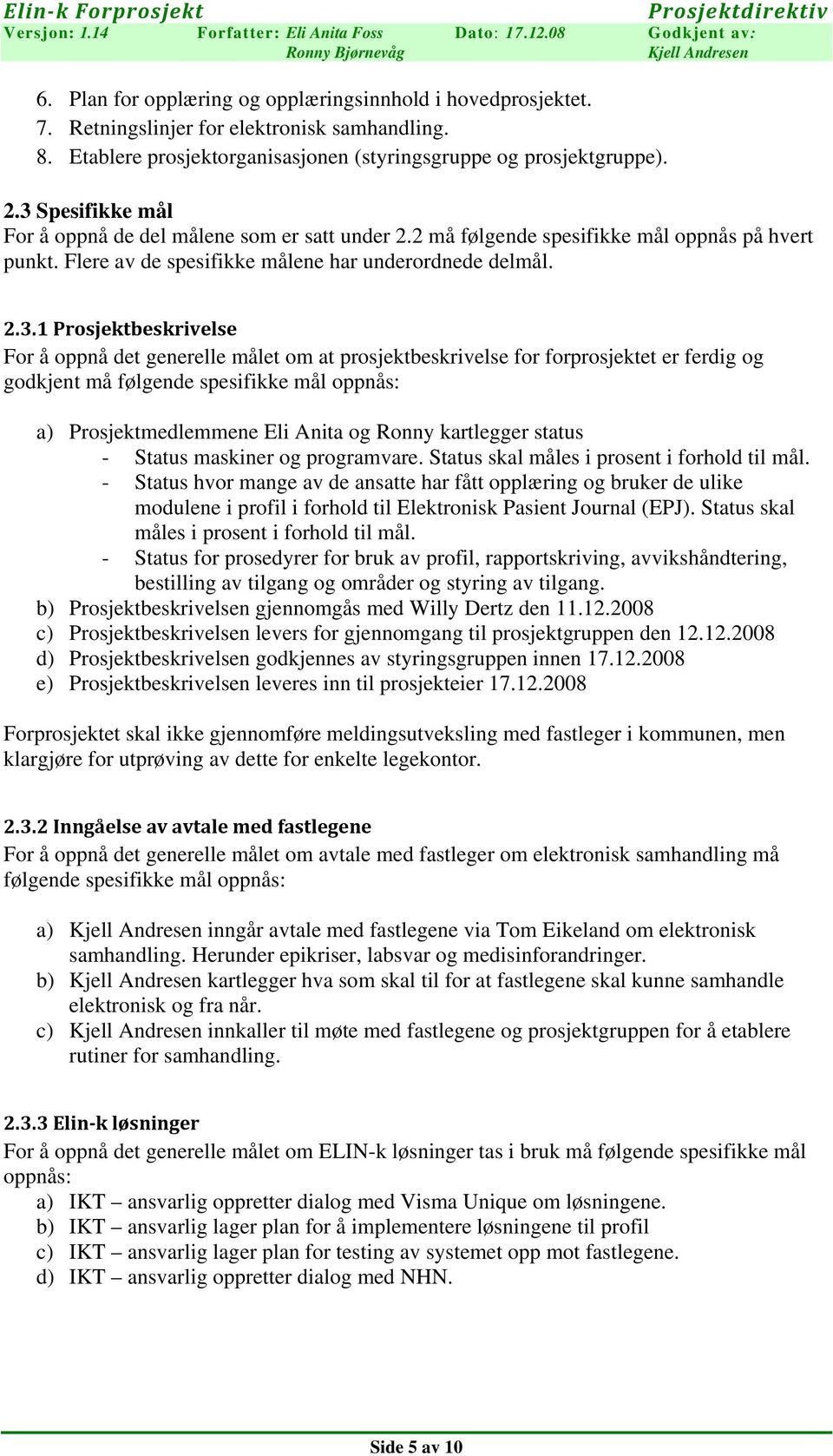 å oppnå det generelle målet om at prosjektbeskrivelse for forprosjektet er ferdig og godkjent må følgende spesifikke mål oppnås: a) Prosjektmedlemmene Eli Anita og Ronny kartlegger status - Status