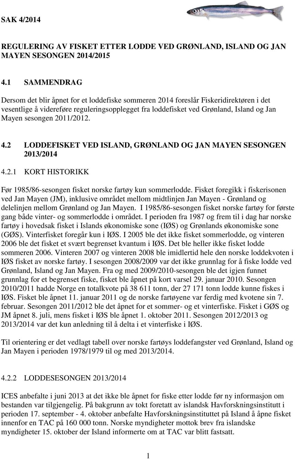 sesongen 2011/2012. 4.2 LODDEFISKET VED ISLAND, GRØNLAND OG JAN MAYEN SESONGEN 2013/2014 4.2.1 KORT HISTORIKK Før 1985/86-sesongen fisket norske fartøy kun sommerlodde.