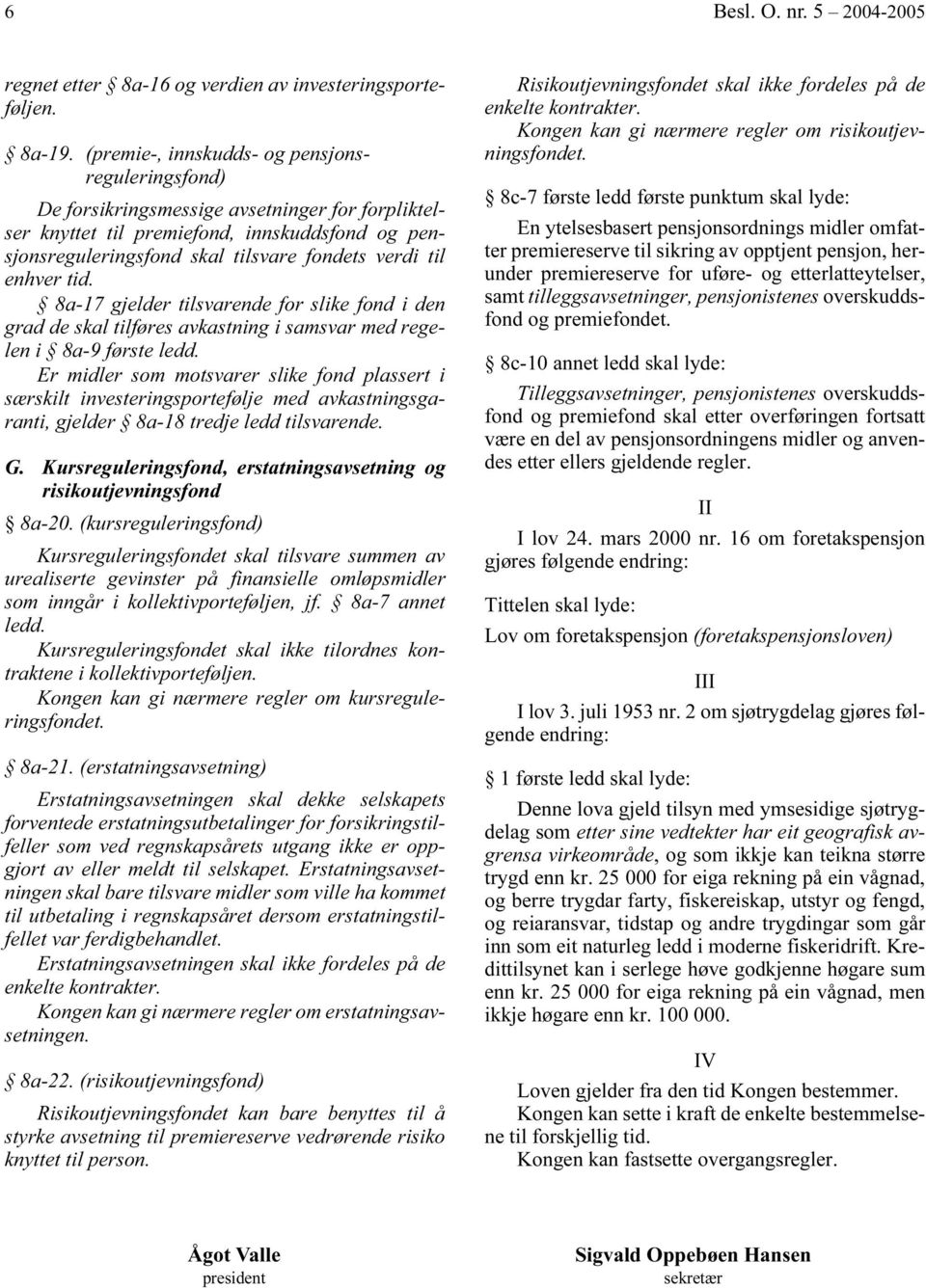 enhver tid. 8a-17 gjelder tilsvarende for slike fond i den grad de skal tilføres avkastning i samsvar med regelen i 8a-9 første ledd.