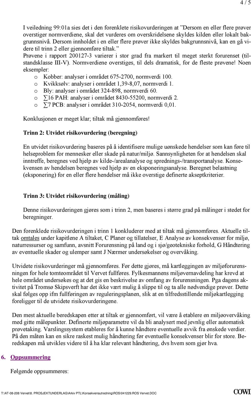 Prøvene i rapport 200127-3 varierer i stor grad fra markert til meget sterkt forurenset (tilstandsklasse III-V). Normverdiene overstiges, til dels dramatisk, for de fleste prøvene!