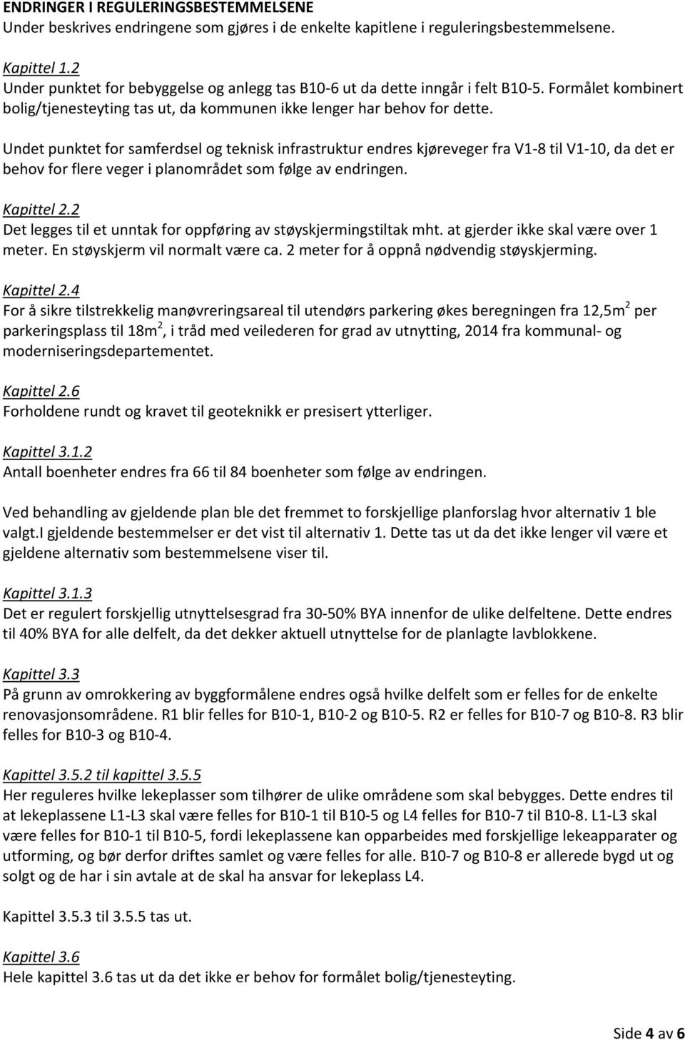 Undet punktet for samferdsel og teknisk infrastruktur endres kjøreveger fra V1 8 til V1 10, da det er behov for flere veger i planområdet som følge av endringen. Kapittel 2.