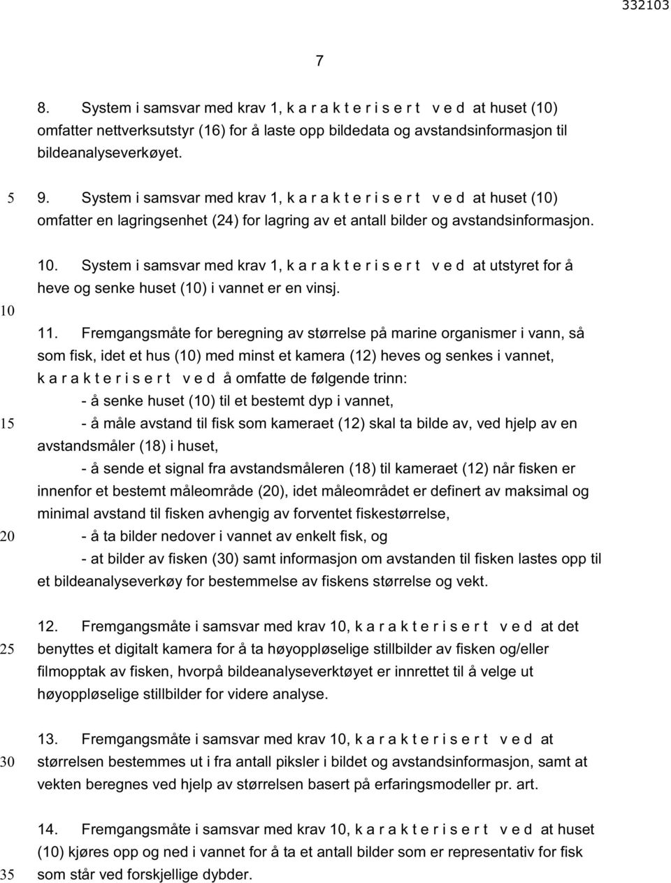 11. Fremgangsmåte for beregning av størrelse på marine organismer i vann, så som fisk, idet et hus () med minst et kamera (12) heves og senkes i vannet, k a r a k t e r i s e r t v e d å omfatte de