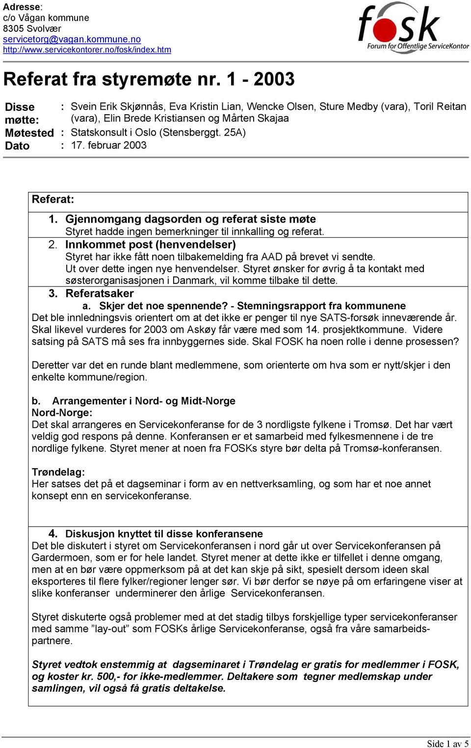 25A) Dato : 17. februar 2003 Referat: 1. Gjennomgang dagsorden og referat siste møte Styret hadde ingen bemerkninger til innkalling og referat. 2. Innkommet post (henvendelser) Styret har ikke fått noen tilbakemelding fra AAD på brevet vi sendte.