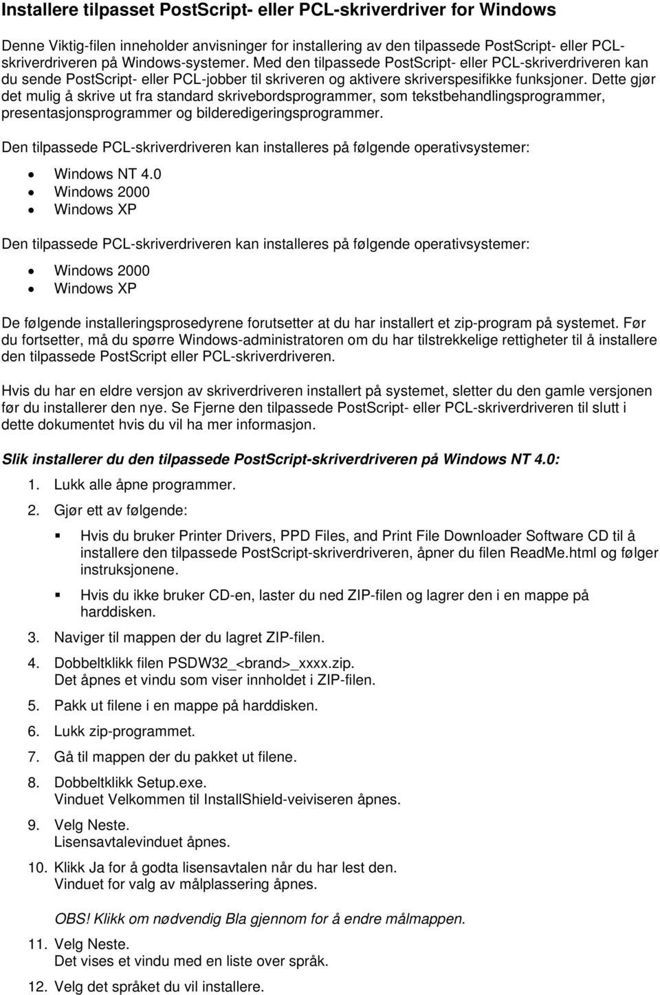 Dette gjør det mulig å skrive ut fra standard skrivebordsprogrammer, som tekstbehandlingsprogrammer, presentasjonsprogrammer og bilderedigeringsprogrammer.