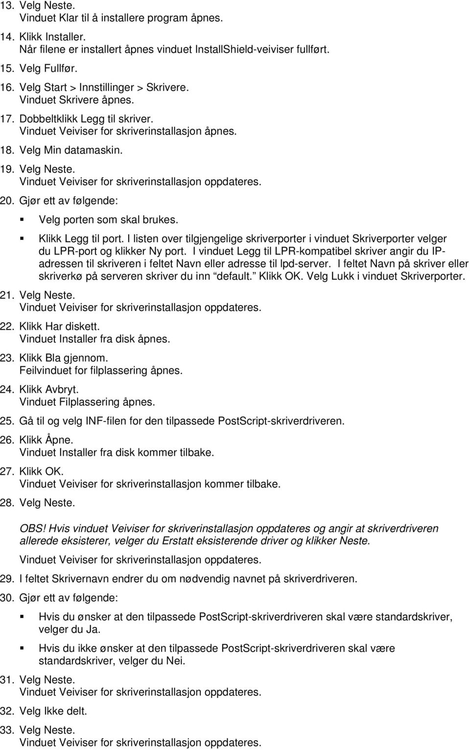 Gjør ett av følgende: Velg porten som skal brukes. Klikk Legg til port. I listen over tilgjengelige skriverporter i vinduet Skriverporter velger du LPR-port og klikker Ny port.