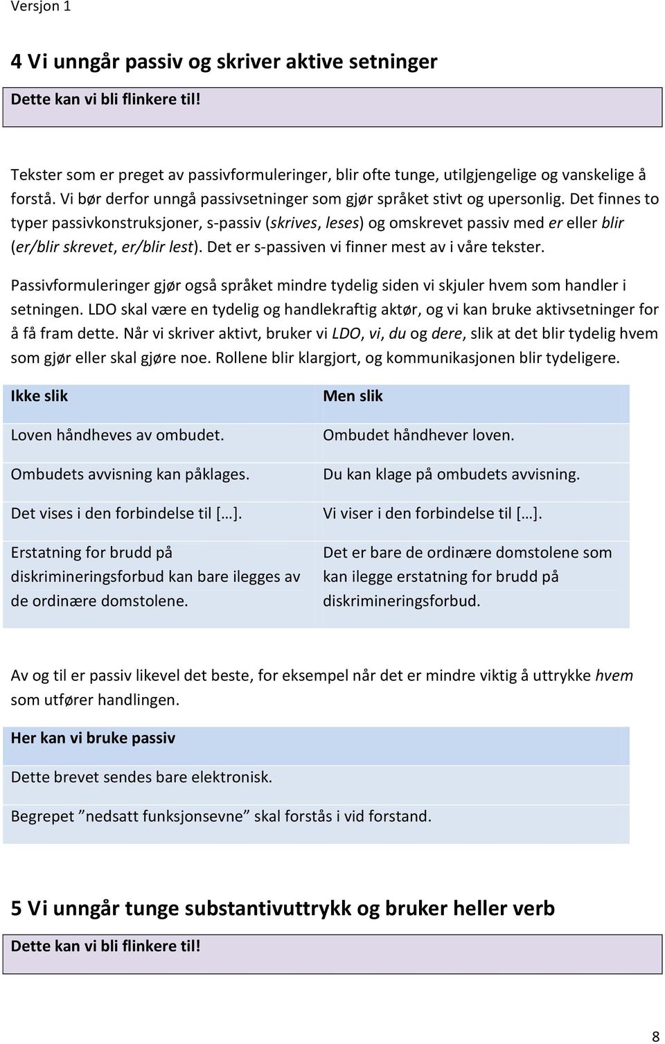 Det finnes to typer passivkonstruksjoner, s-passiv (skrives, leses) og omskrevet passiv med er eller blir (er/blir skrevet, er/blir lest). Det er s-passiven vi finner mest av i våre tekster.