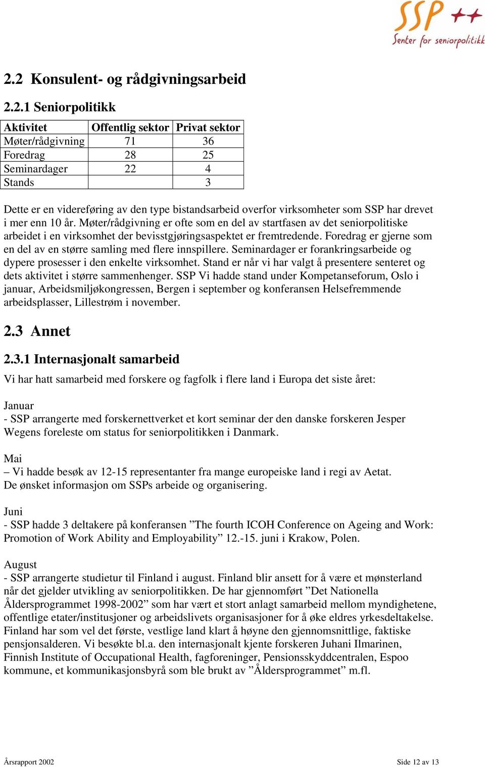 Møter/rådgivning er ofte som en del av startfasen av det seniorpolitiske arbeidet i en virksomhet der bevisstgjøringsaspektet er fremtredende.