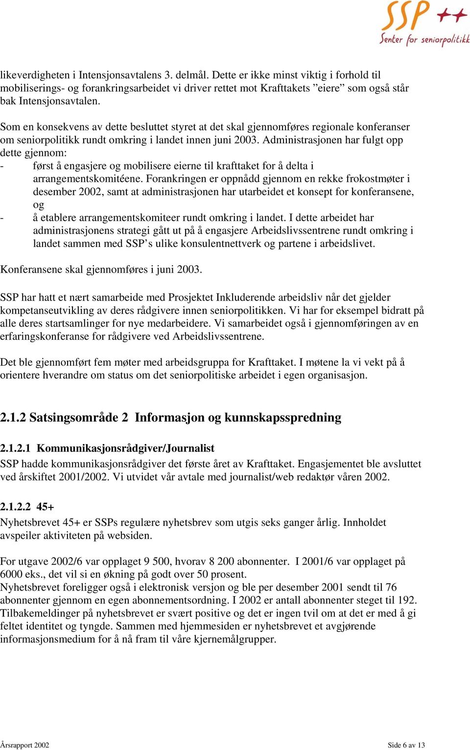 Som en konsekvens av dette besluttet styret at det skal gjennomføres regionale konferanser om seniorpolitikk rundt omkring i landet innen juni 2003.