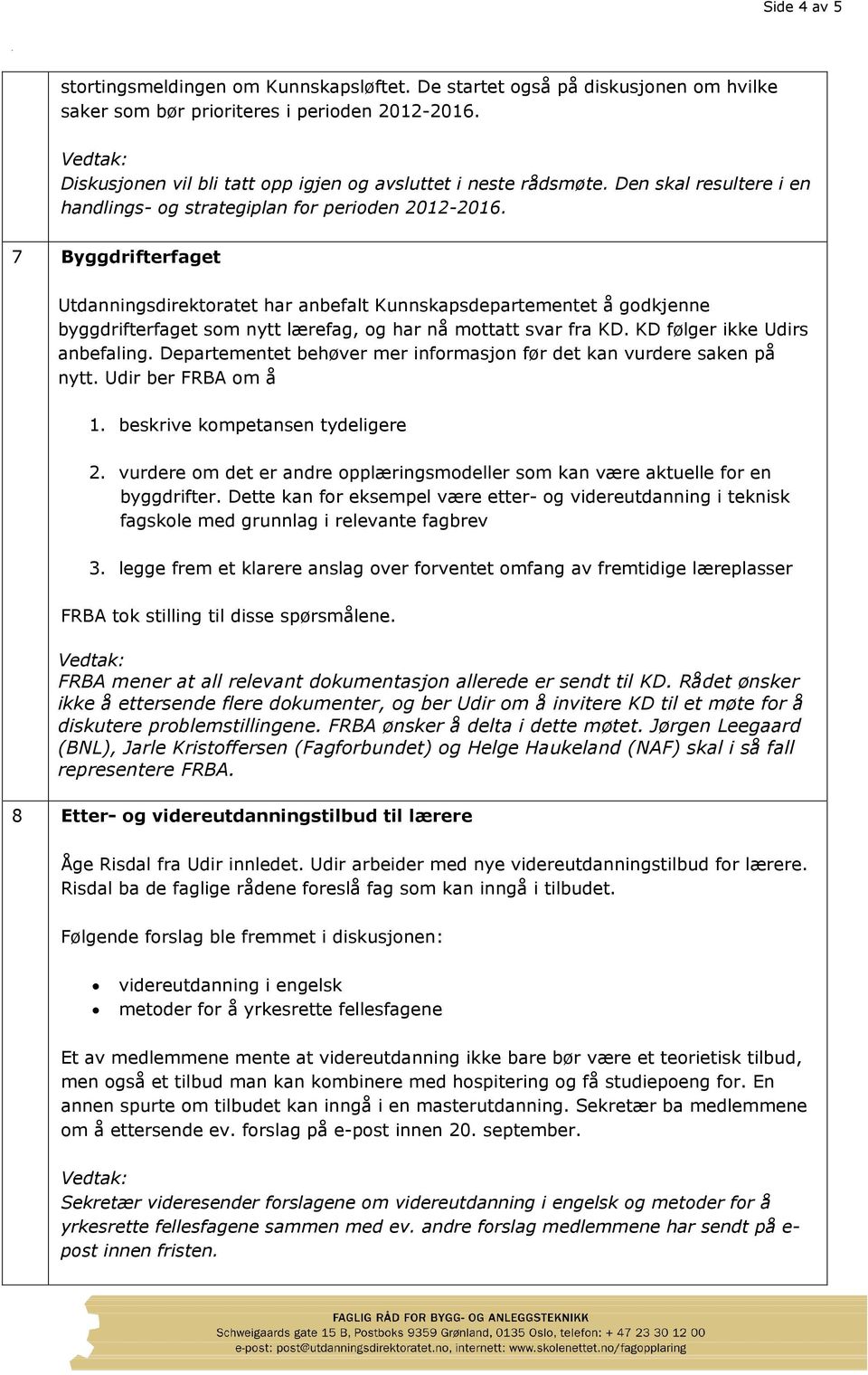 7 Byggdrifterfaget Utdanningsdirektoratet har anbefalt Kunnskapsdepartementet å godkjenne byggdrifterfaget som nytt lærefag, og har nå mottatt svar fra KD. KD følger ikke Udirs anbefaling.