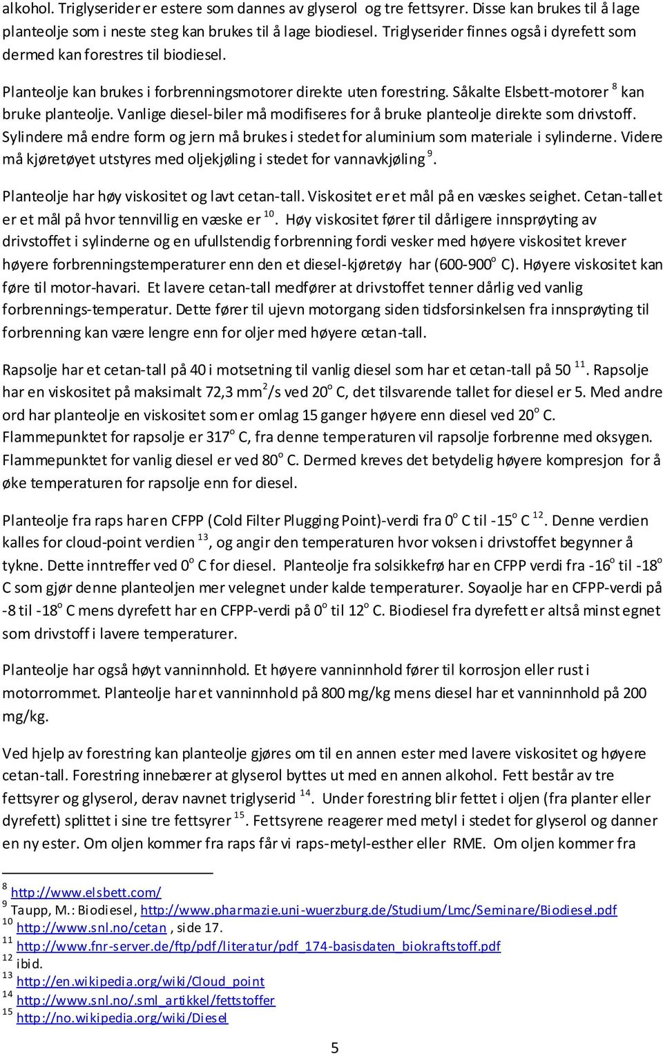 Vanlige diesel-biler må modifiseres for å bruke planteolje direkte som drivstoff. Sylindere må endre form og jern må brukes i stedet for aluminium som materiale i sylinderne.