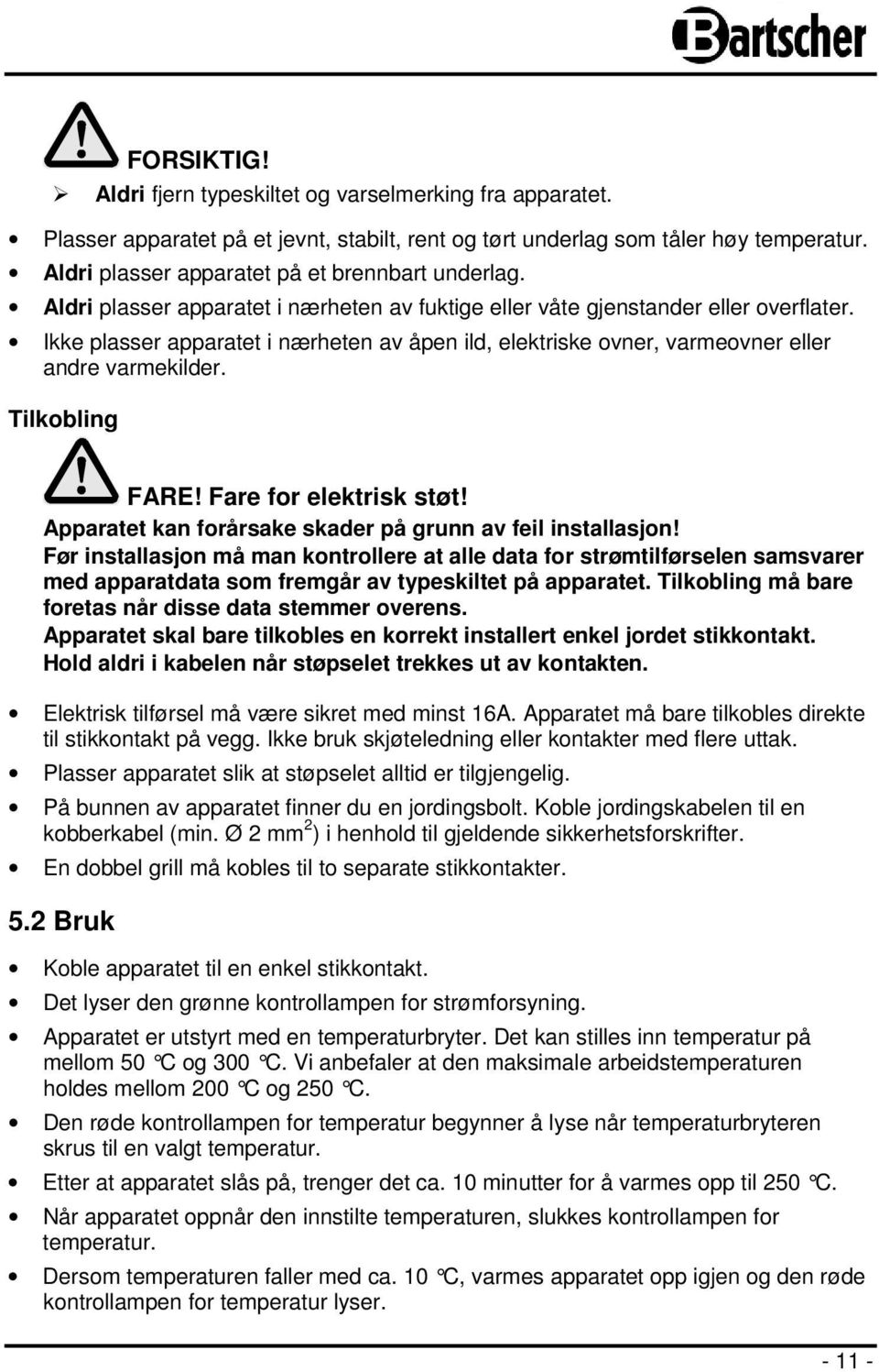 Ikke plasser apparatet i nærheten av åpen ild, elektriske ovner, varmeovner eller andre varmekilder. Tilkobling FARE! Fare for elektrisk støt!