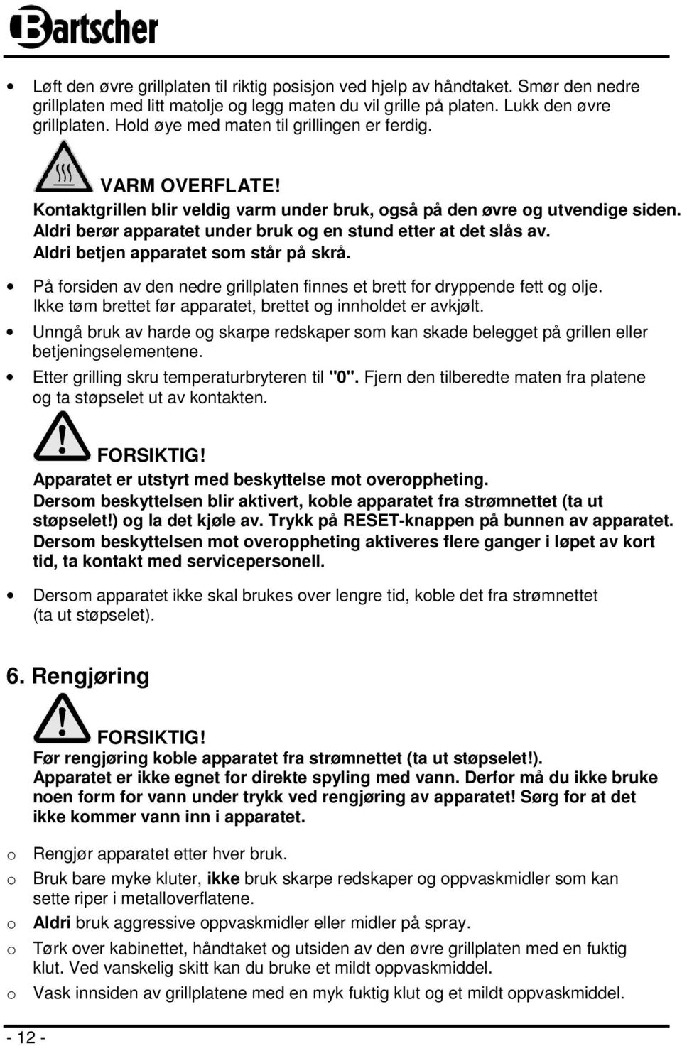 Aldri berør apparatet under bruk og en stund etter at det slås av. Aldri betjen apparatet som står på skrå. På forsiden av den nedre grillplaten finnes et brett for dryppende fett og olje.