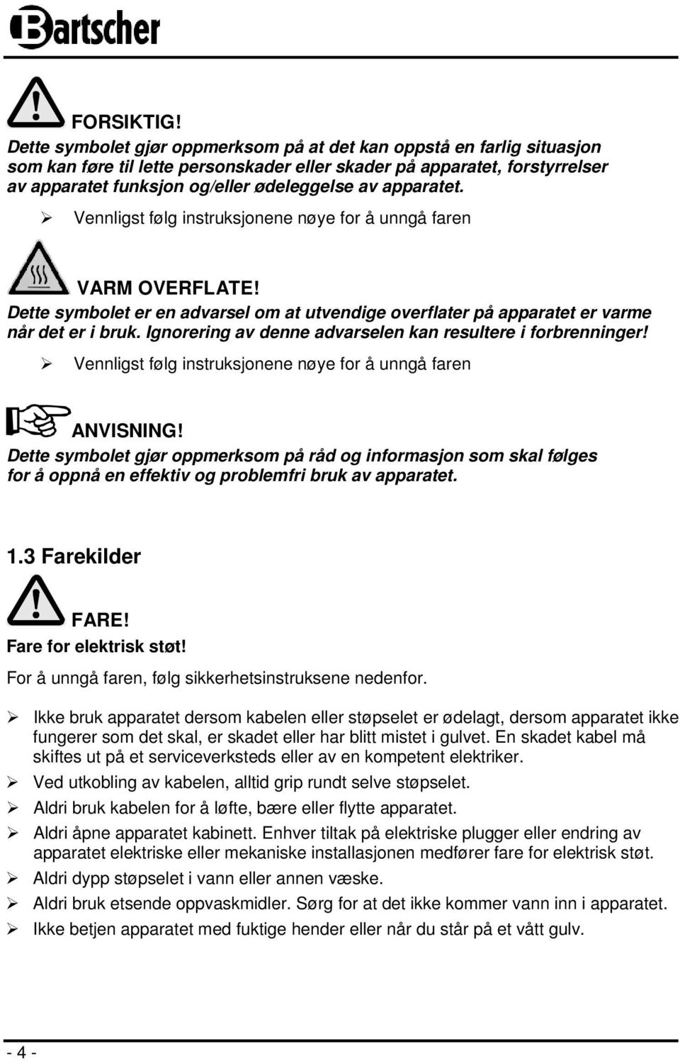 apparatet. Vennligst følg instruksjonene nøye for å unngå faren VARM OVERFLATE! Dette symbolet er en advarsel om at utvendige overflater på apparatet er varme når det er i bruk.