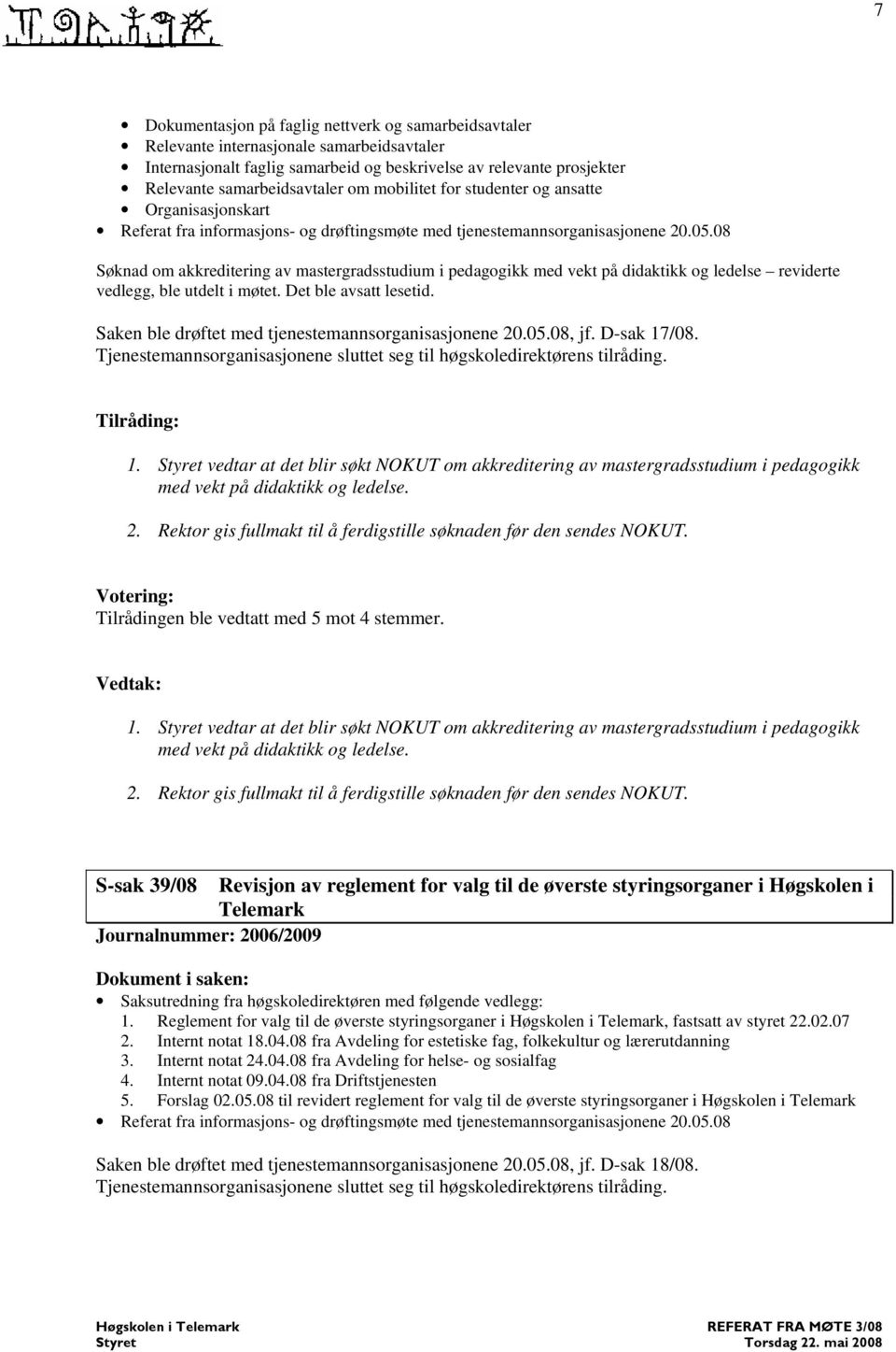 Det ble avsatt lesetid. Saken ble drøftet med tjenestemannsorganisasjonene 20.05.08, jf. D-sak 17/08. Tjenestemannsorganisasjonene sluttet seg til høgskoledirektørens tilråding. Tilråding: 1.