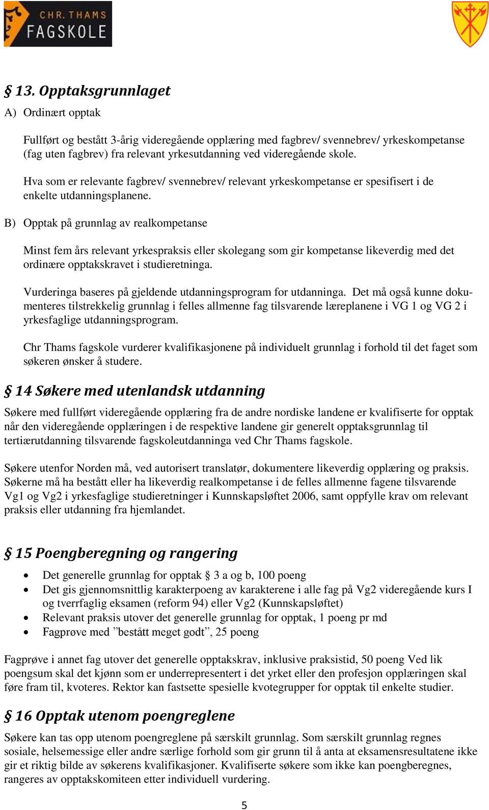 B) Opptak på grunnlag av realkompetanse Minst fem års relevant yrkespraksis eller skolegang som gir kompetanse likeverdig med det ordinære opptakskravet i studieretninga.