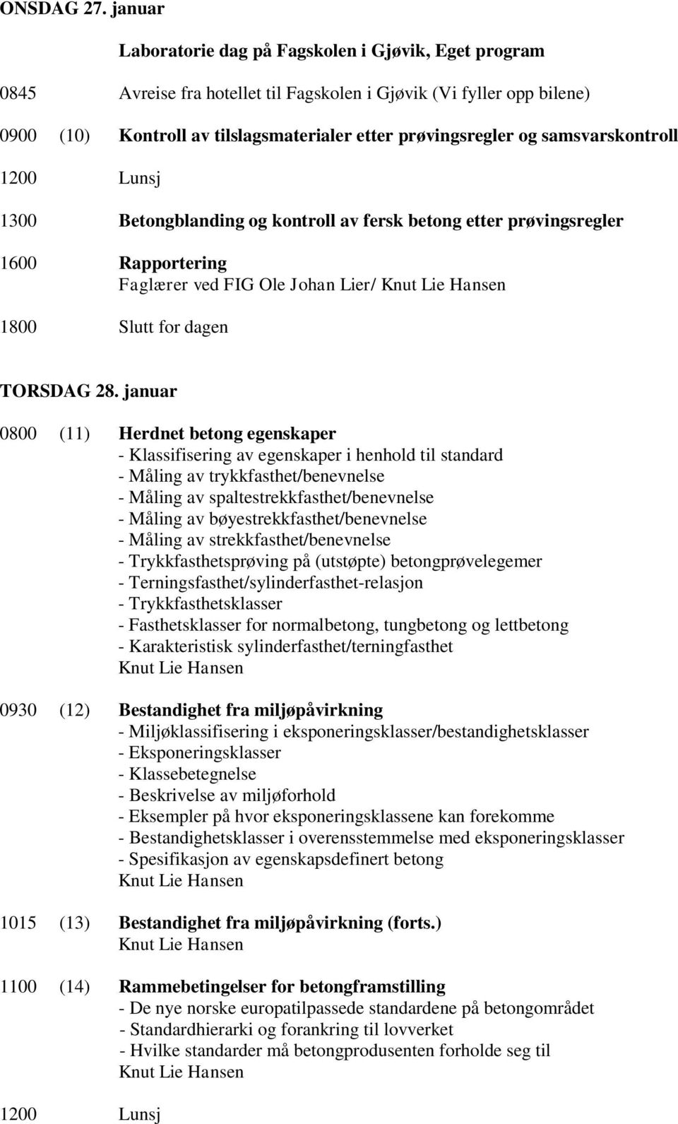 samsvarskontroll 1200 Lunsj 1300 Betongblanding og kontroll av fersk betong etter prøvingsregler 1600 Rapportering Faglærer ved FIG Ole Johan Lier/ 1800 Slutt for dagen TORSDAG 28.