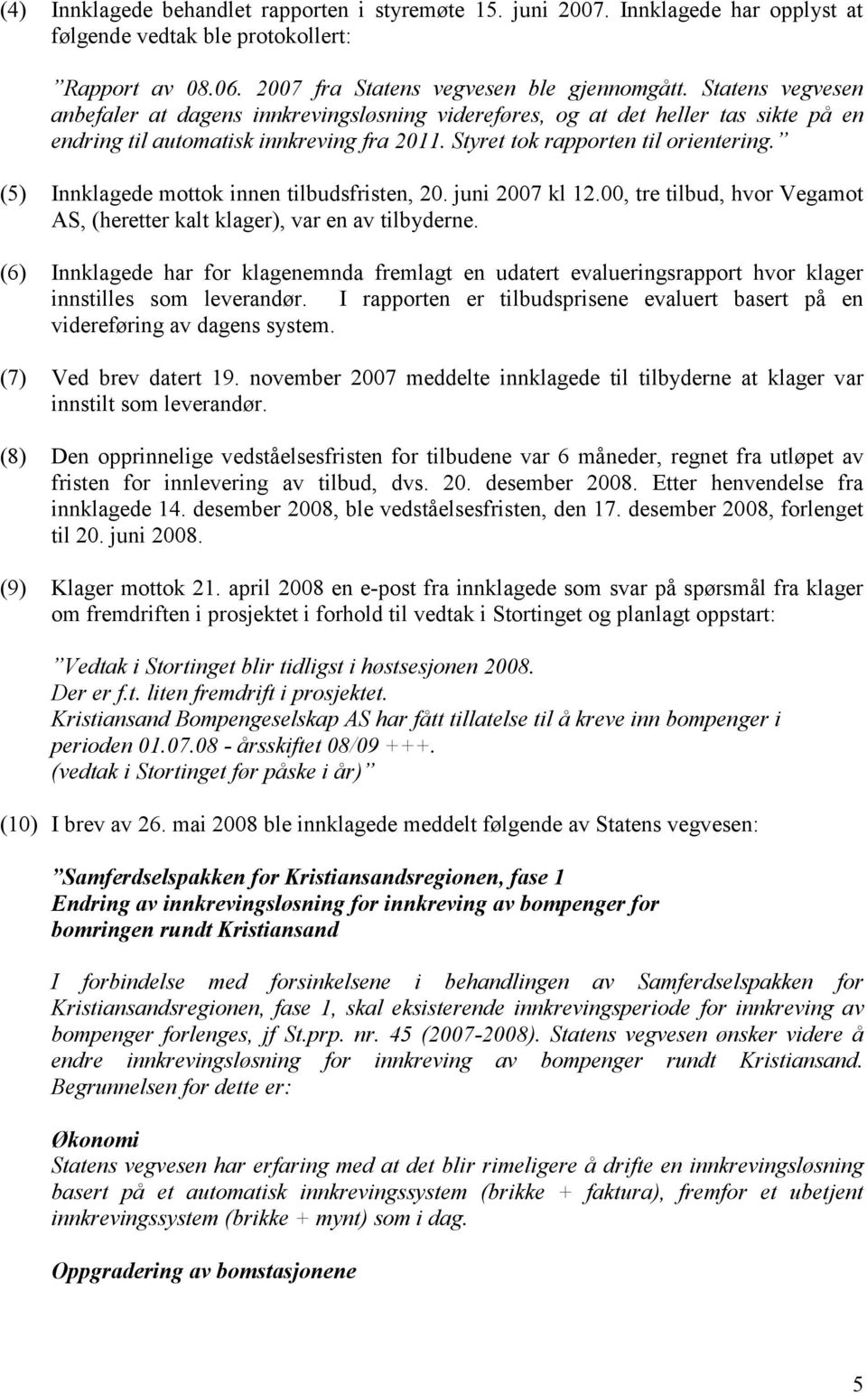 (5) Innklagede mottok innen tilbudsfristen, 20. juni 2007 kl 12.00, tre tilbud, hvor Vegamot AS, (heretter kalt klager), var en av tilbyderne.