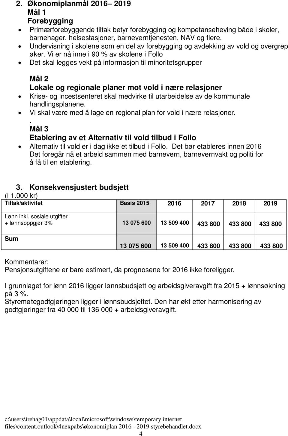 Vi er nå inne i 90 % av skolene i Follo Det skal legges vekt på informasjon til minoritetsgrupper Mål 2 Lokale og regionale planer mot vold i nære relasjoner Krise- og incestsenteret skal medvirke