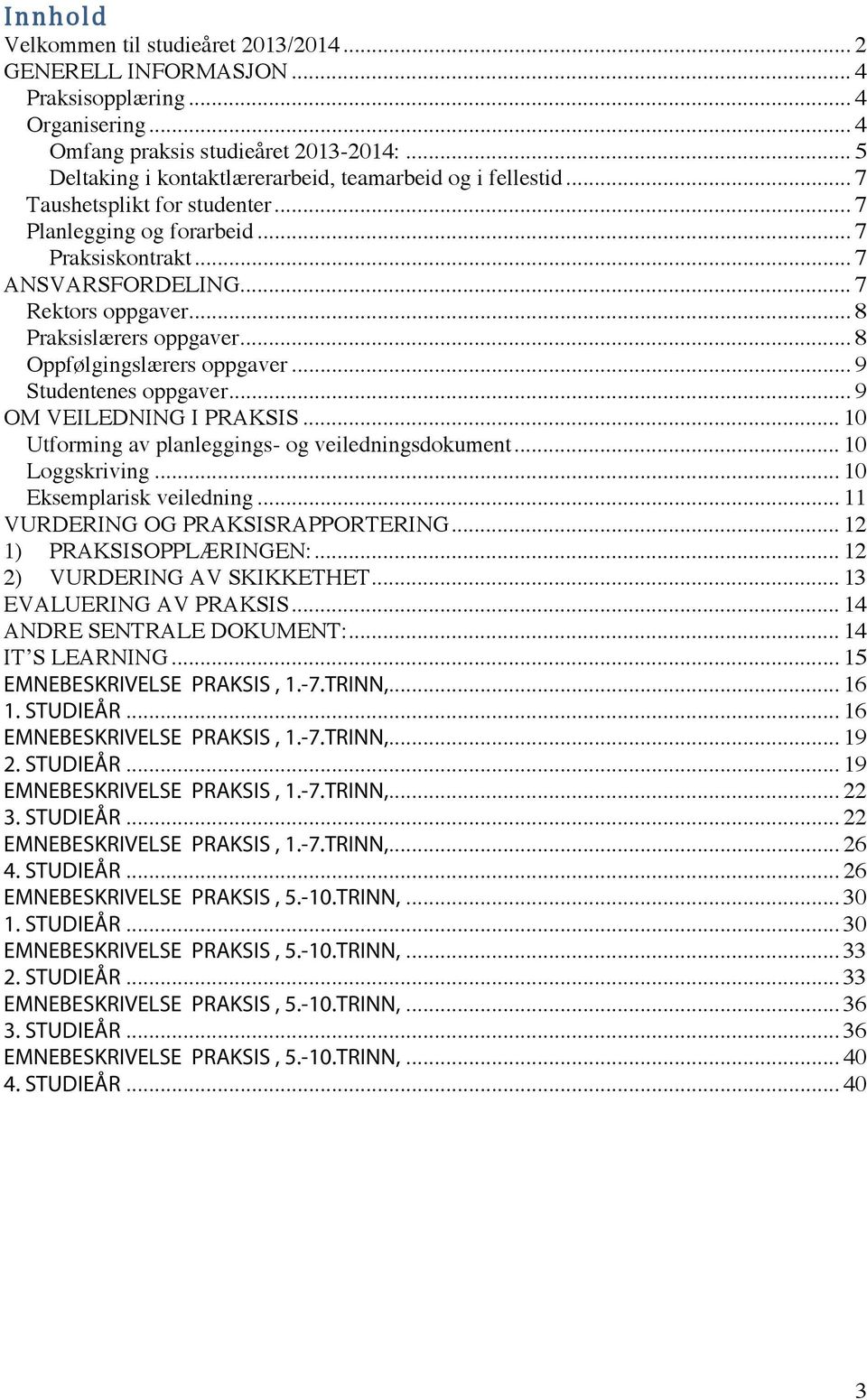 .. 8 Praksislærers oppgaver... 8 Oppfølgingslærers oppgaver... 9 es oppgaver... 9 OM VEILEDNING I PRAKSIS... 10 Utforming av planleggings- og veiledningsdokument... 10 Loggskriving.