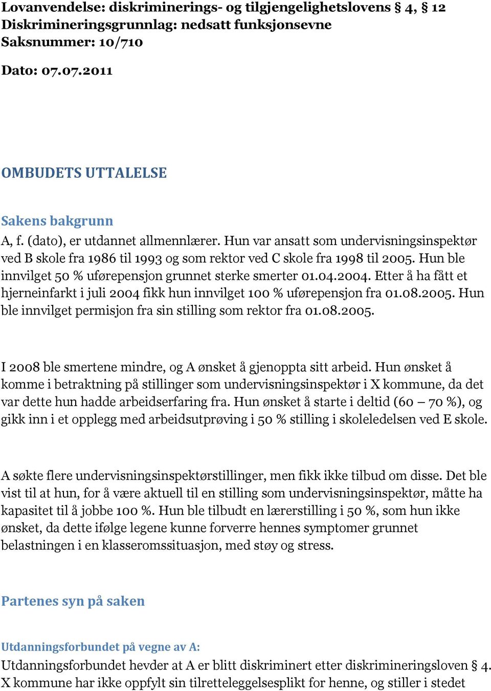 Hun ble innvilget 50 % uførepensjon grunnet sterke smerter 01.04.2004. Etter å ha fått et hjerneinfarkt i juli 2004 fikk hun innvilget 100 % uførepensjon fra 01.08.2005.