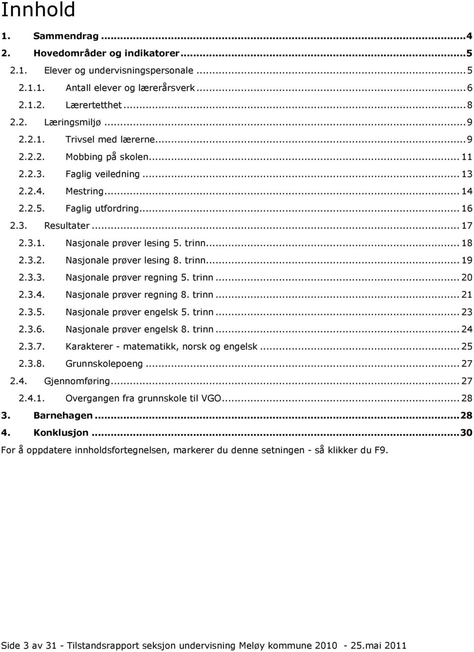 trinn... 19 2.3.3. Nasjonale prøver regning 5. trinn... 20 2.3.4. Nasjonale prøver regning 8. trinn... 21 2.3.5. Nasjonale prøver engelsk 5. trinn... 23 2.3.6. Nasjonale prøver engelsk 8. trinn... 24 2.