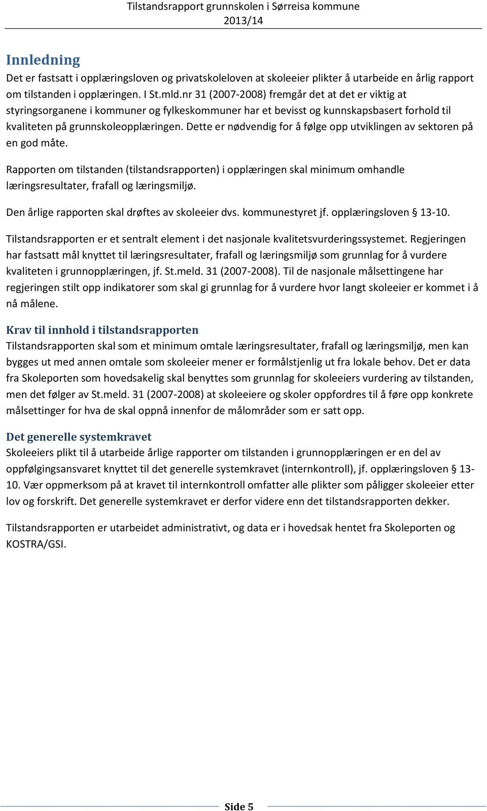 Dette er nødvendig for å følge opp utviklingen av sektoren på en god måte. Rapporten om tilstanden (tilstandsrapporten) i opplæringen skal minimum omhandle læringsresultater, frafall og læringsmiljø.