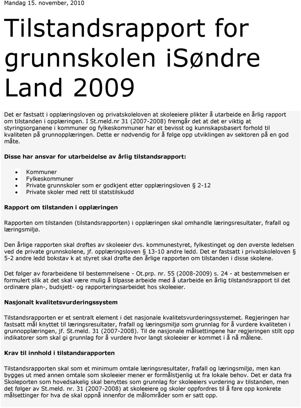 I St.meld.nr 31 (2007-2008) fremgår det at det er viktig at styringsorganene i kommuner og fylkeskommuner har et bevisst og kunnskapsbasert forhold til kvaliteten på grunnopplæringen.