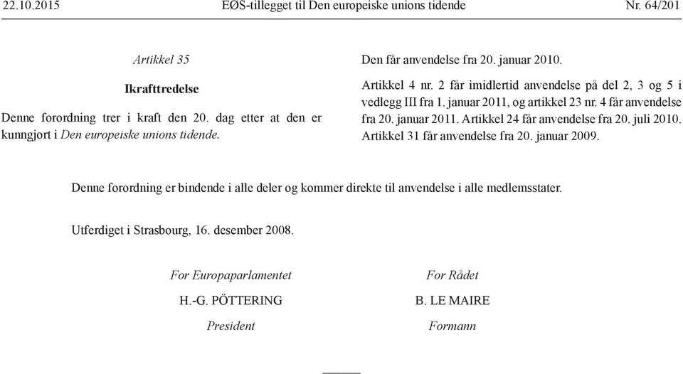 2 får imidlertid anvendelse på del 2, 3 og 5 i vedlegg III fra 1. januar 2011, og artikkel 23 nr. 4 får anvendelse fra 20. januar 2011. Artikkel 24 får anvendelse fra 20.