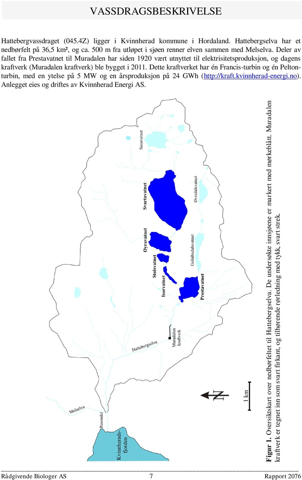 Hattebergselva har et nedbørfelt på 36,5 km², og ca. 500 m fra utløpet i sjøen renner elven sammen med Melselva.