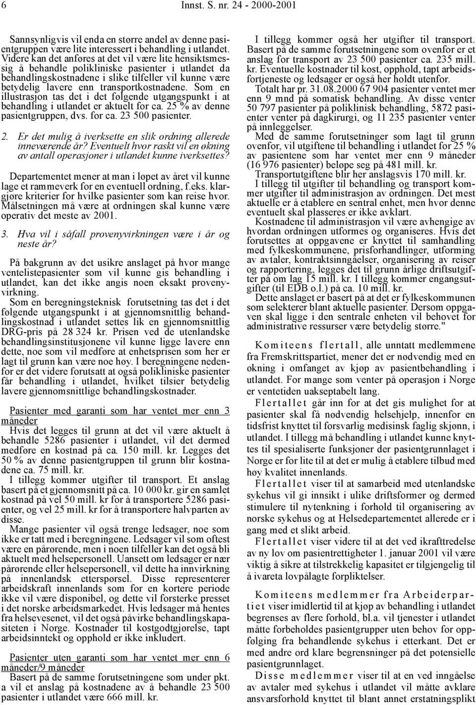 transportkostnadene. Som en illustrasjon tas det i det følgende utgangspunkt i at behandling i utlandet er aktuelt for ca. 25 % av denne pasientgruppen, dvs. for ca. 23 500 pasienter. 2. Er det mulig å iverksette en slik ordning allerede inneværende år?