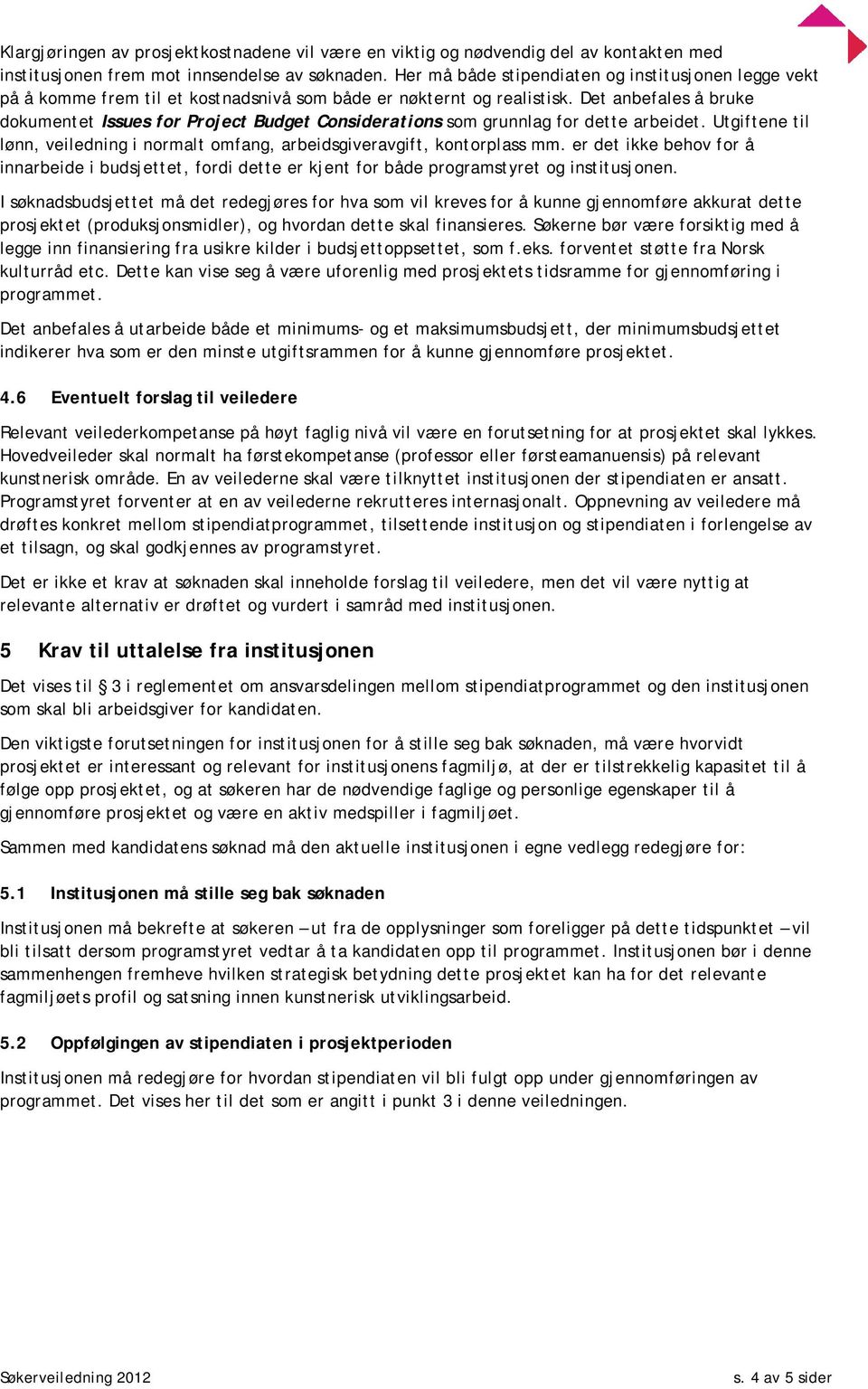 Det anbefales å bruke dokumentet Issues for Project Budget Considerations som grunnlag for dette arbeidet. Utgiftene til lønn, veiledning i normalt omfang, arbeidsgiveravgift, kontorplass mm.