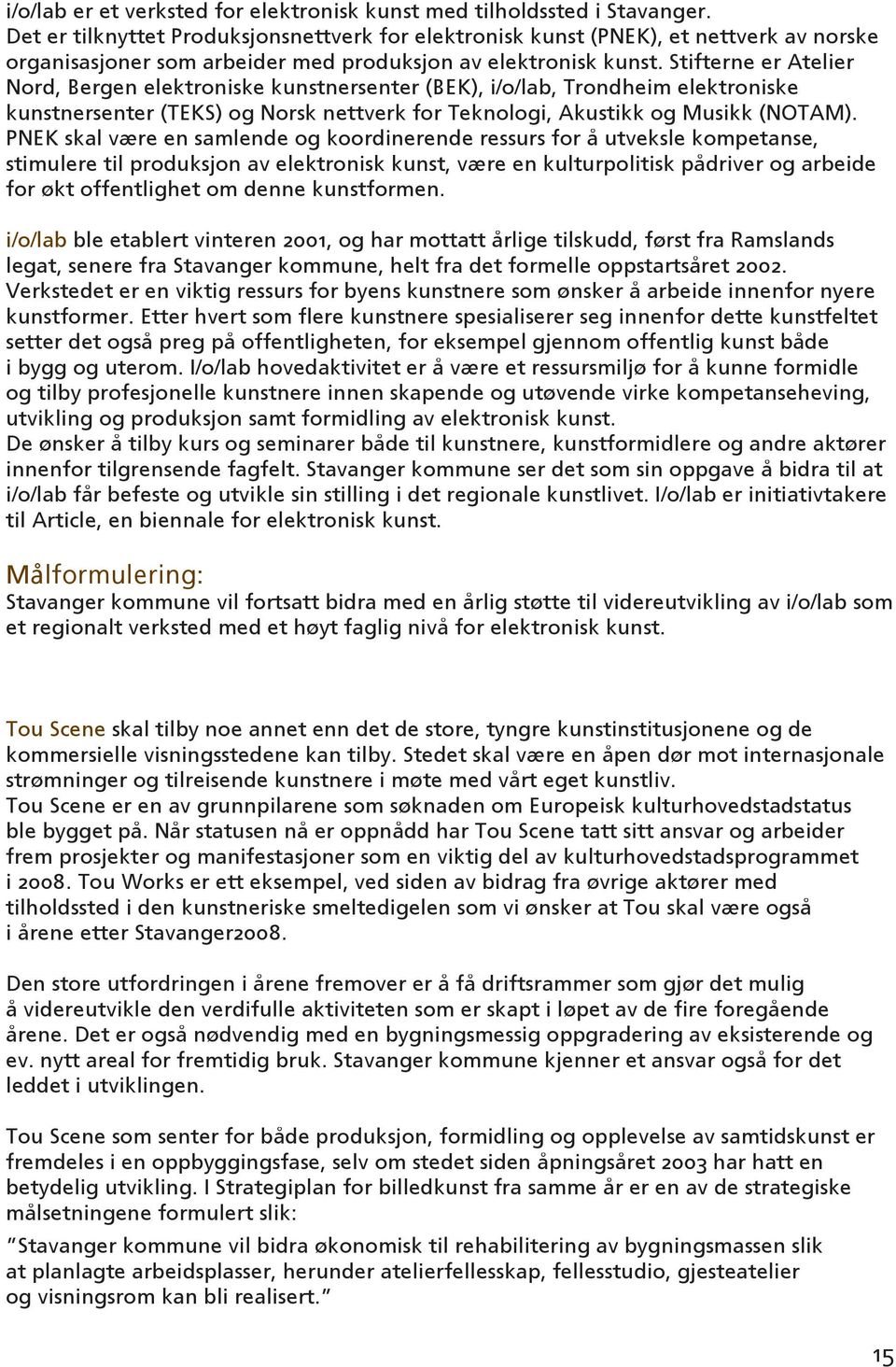 Stifterne er Atelier Nord, Bergen elektroniske kunstnersenter (BEK), i/o/lab, Trondheim elektroniske kunstnersenter (TEKS) og Norsk nettverk for Teknologi, Akustikk og Musikk (NOTAM).