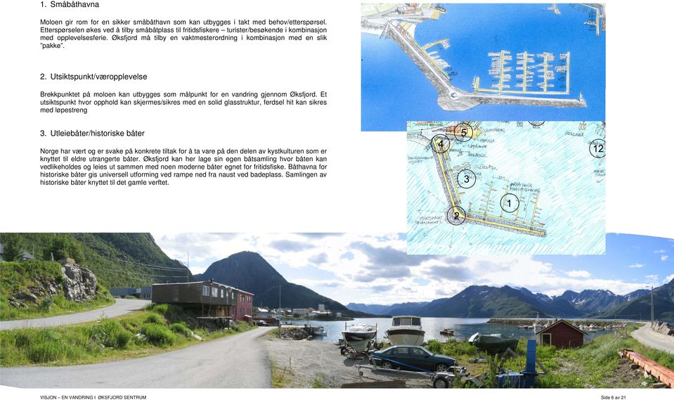 Utsiktspunkt/væropplevelse Brekkpunktet på moloen kan utbygges som målpunkt for en vandring gjennom Øksfjord.