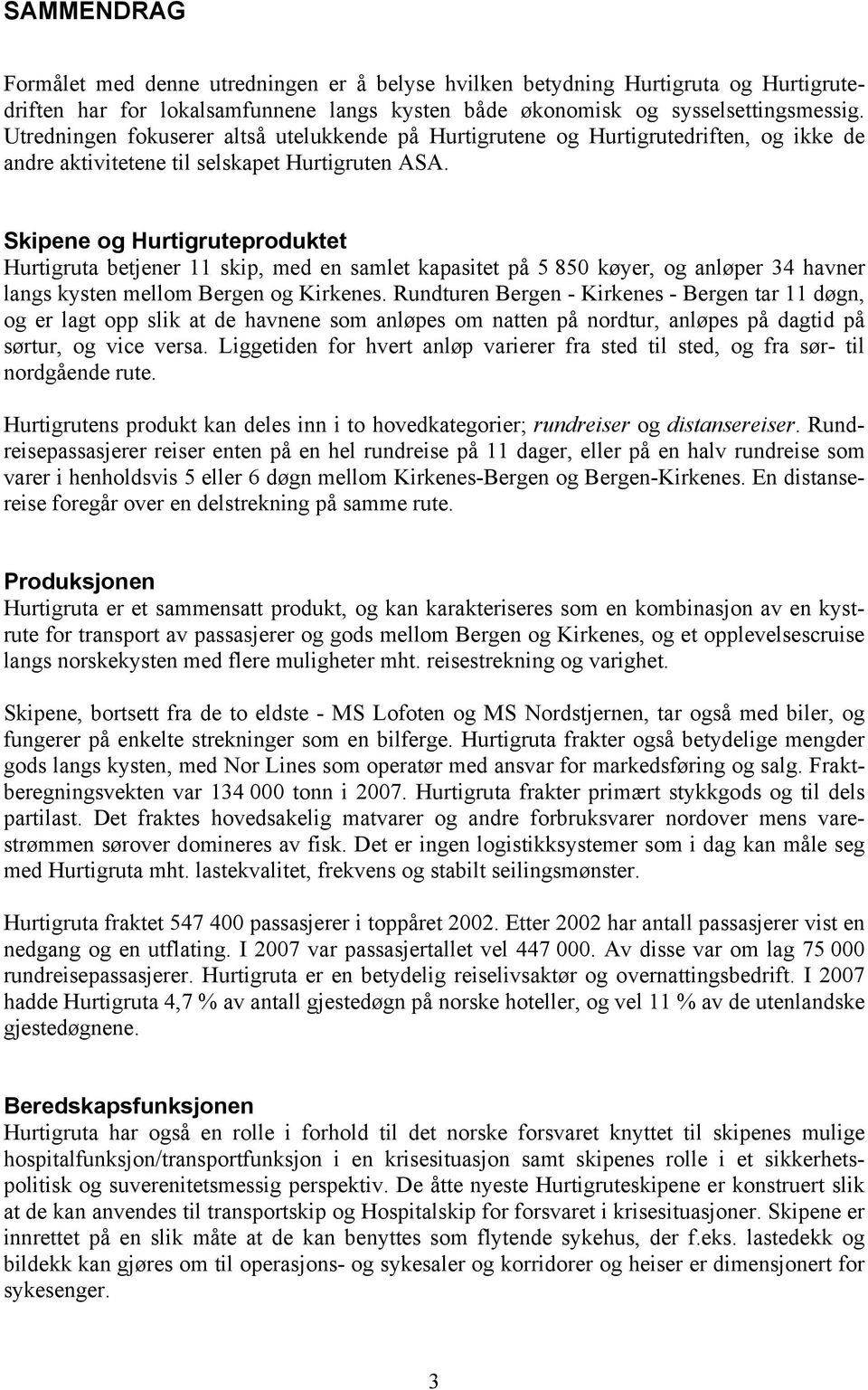 Skipene og Hurtigruteproduktet Hurtigruta betjener 11 skip, med en samlet kapasitet på 5 850 køyer, og anløper 34 havner langs kysten mellom Bergen og Kirkenes.