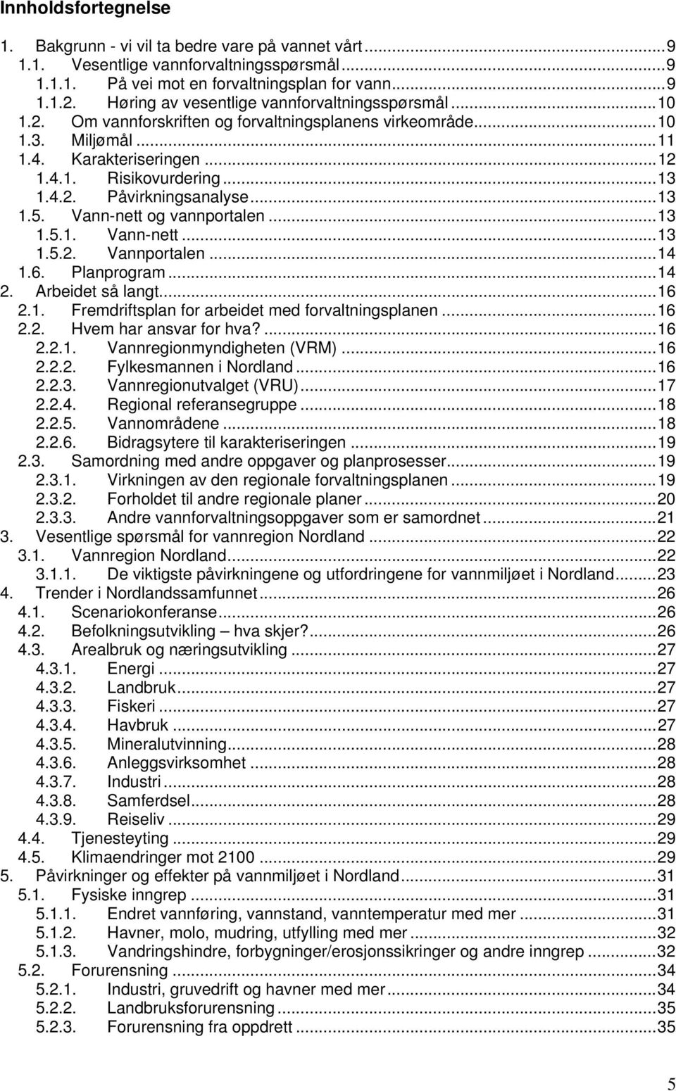 .. 13 1.5. Vann-nett og vannportalen... 13 1.5.1. Vann-nett... 13 1.5.2. Vannportalen... 14 1.6. Planprogram... 14 2. Arbeidet så langt... 16 2.1. Fremdriftsplan for arbeidet med forvaltningsplanen.