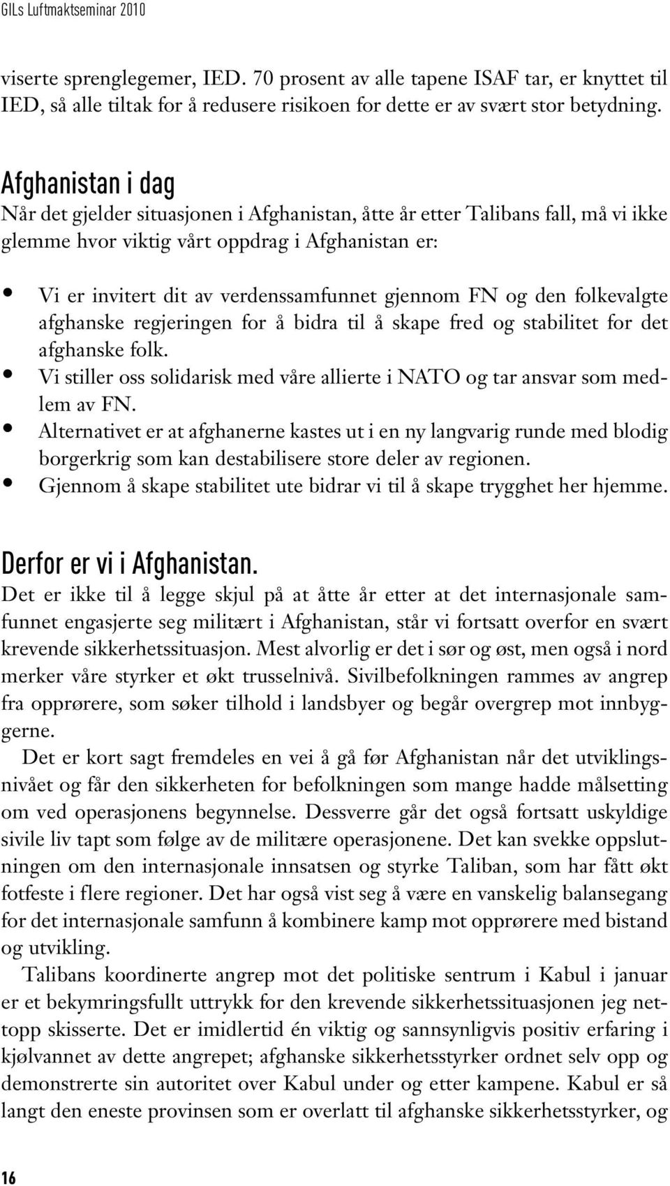 FN og den folkevalgte afghanske regjeringen for å bidra til å skape fred og stabilitet for det afghanske folk. Vi stiller oss solidarisk med våre allierte i NATO og tar ansvar som medlem av FN.