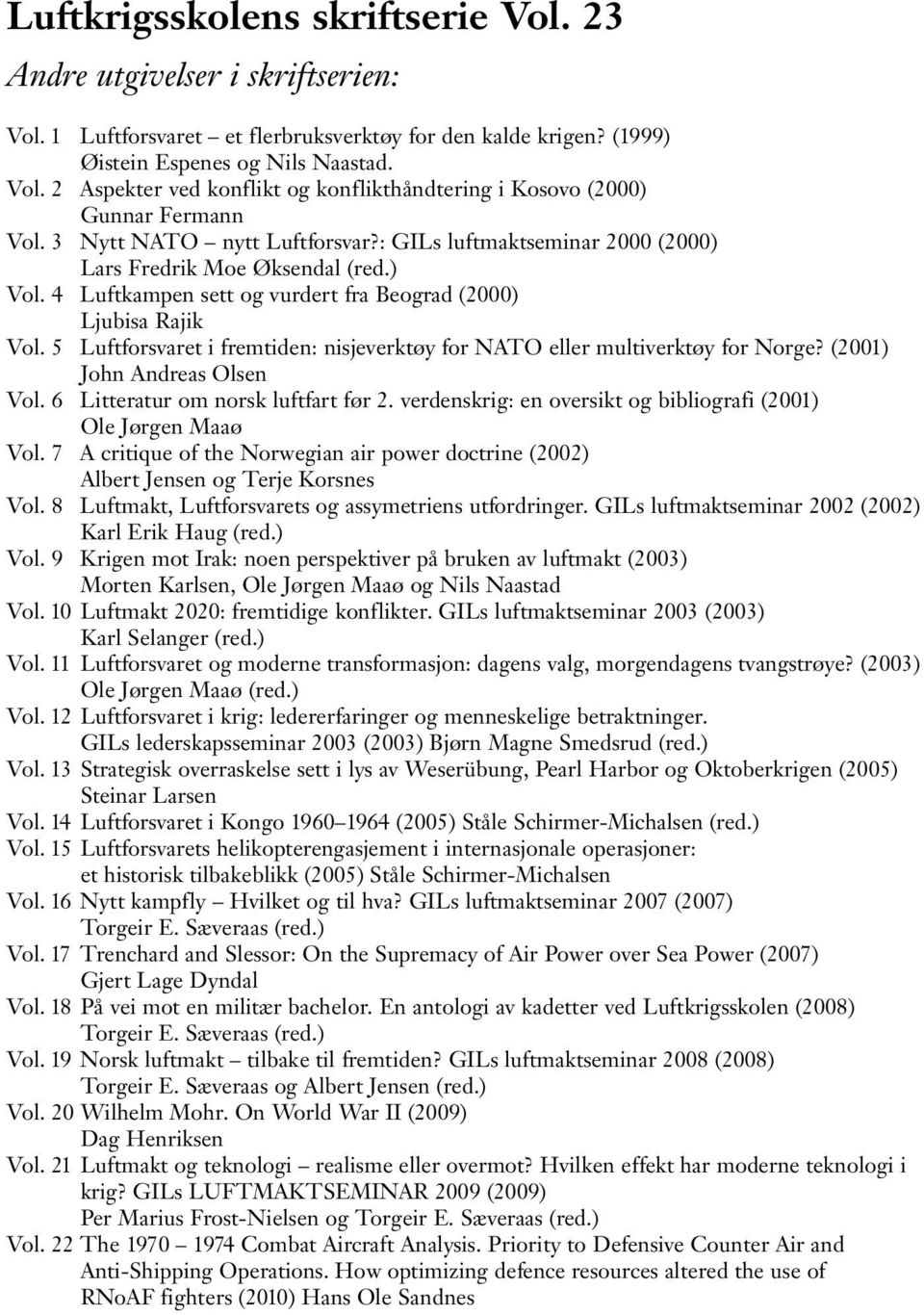 5 Luftforsvaret i fremtiden: nisjeverktøy for NATO eller multiverktøy for Norge? (2001) John Andreas Olsen Vol. 6 Litteratur om norsk luftfart før 2.