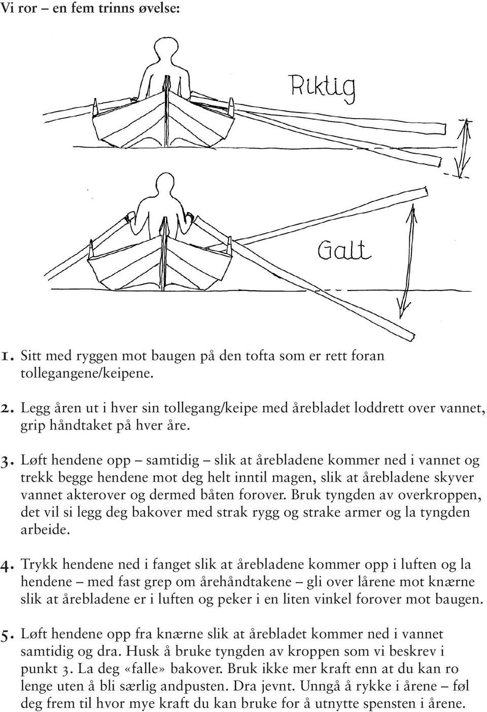 Løft hendene opp samtidig slik at årebladene kommer ned i vannet og trekk begge hendene mot deg helt inntil magen, slik at årebladene skyver vannet akterover og dermed båten forover.