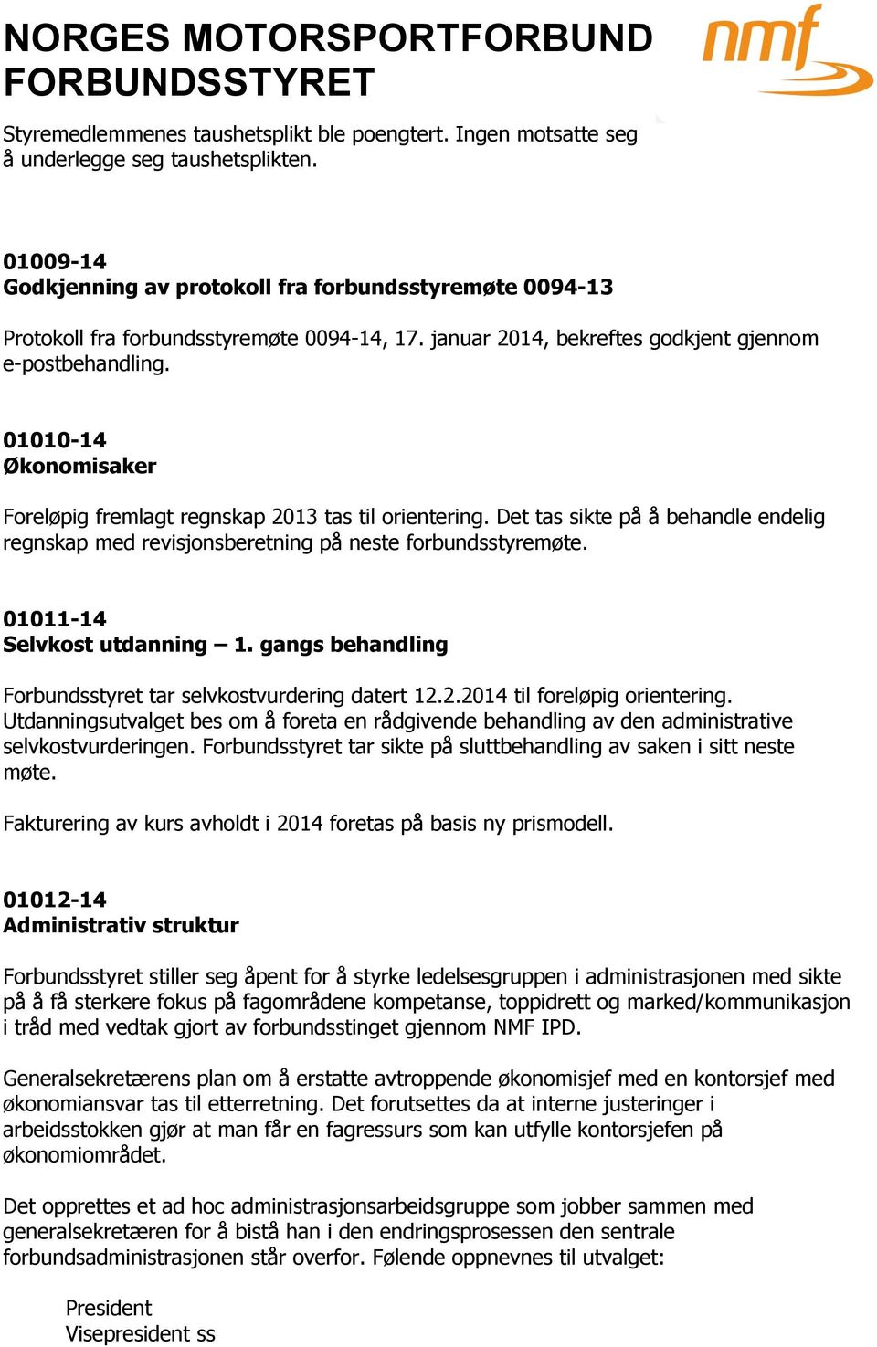 01010-14 Økonomisaker Foreløpig fremlagt regnskap 2013 tas til orientering. Det tas sikte på å behandle endelig regnskap med revisjonsberetning på neste forbundsstyremøte.